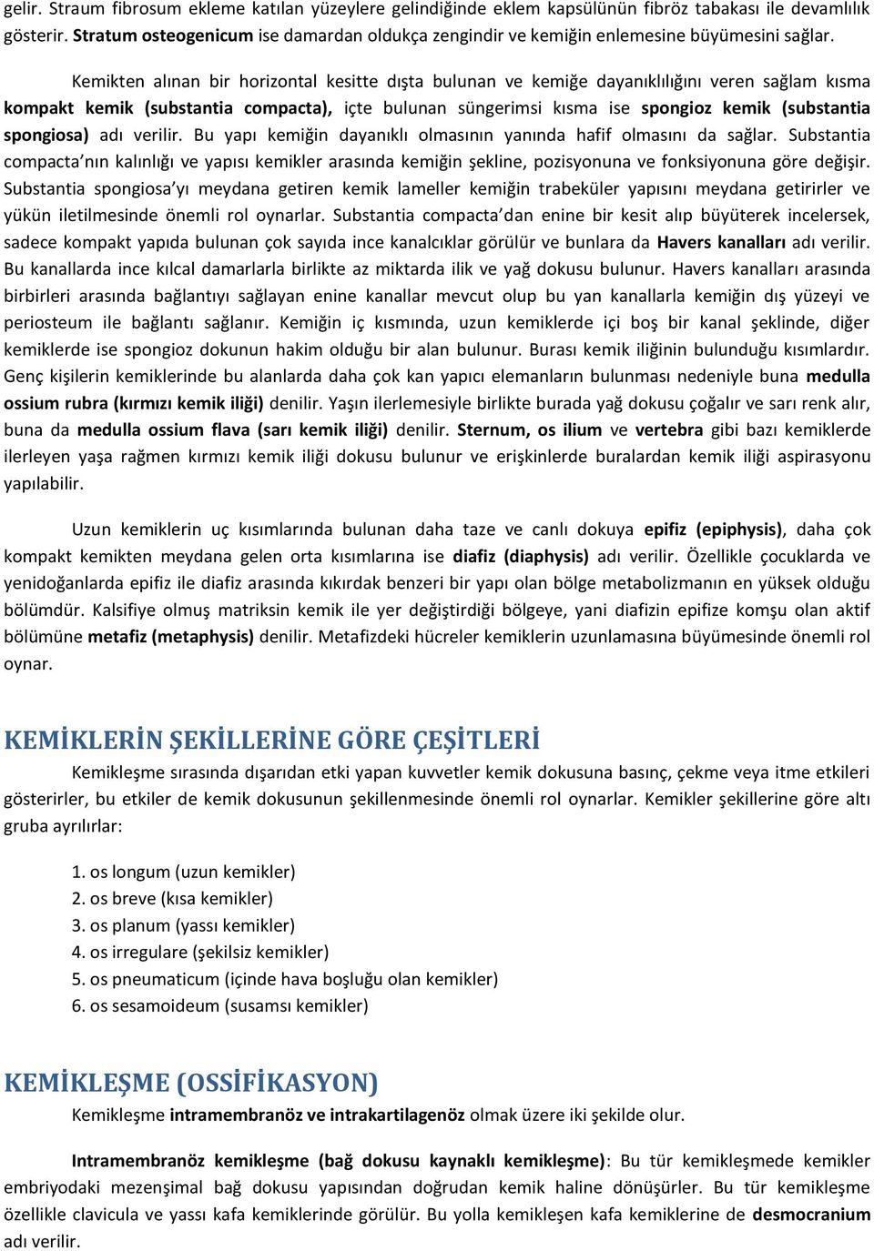 Kemikten alınan bir horizontal kesitte dışta bulunan ve kemiğe dayanıklılığını veren sağlam kısma kompakt kemik (substantia compacta), içte bulunan süngerimsi kısma ise spongioz kemik (substantia