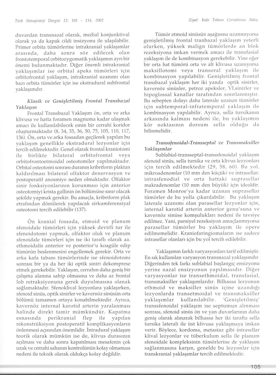 Diger önemli intrakranial yaklasimlar ise orbital apeks tümörleri için orbitofrontal yaklasim, intrakranial uzanimi olan bazi orbita tümörler için ise ekstradural subfrontal yaklasimdir.