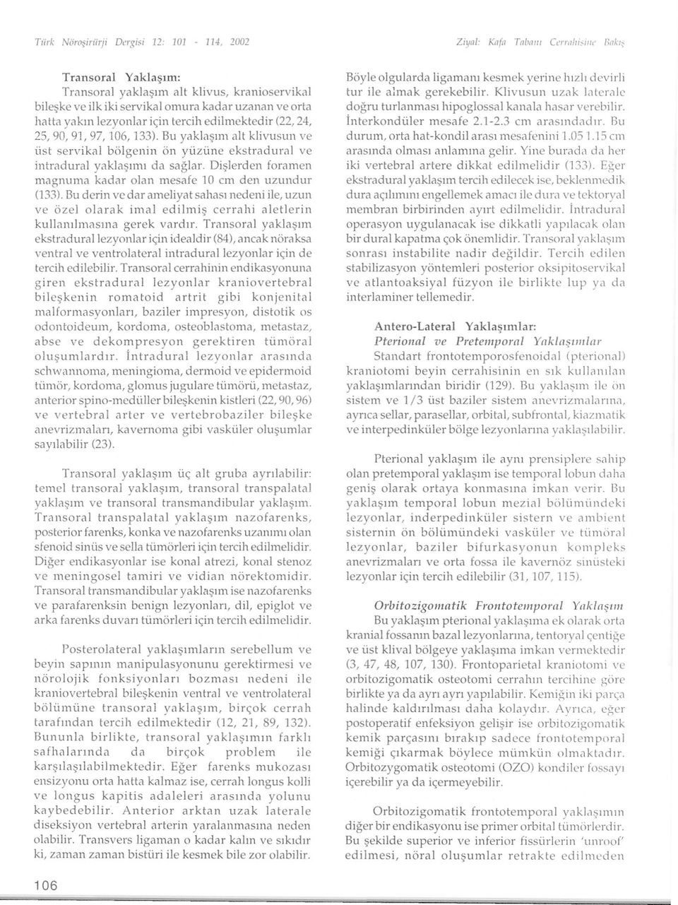 Dislerden foramen magnuma kadar olan mesafe 10 cm den uzundur (133). Bu derin ve dar ameliyat sahasi nedeni ile, uzun ve özelolarak imal edilmis cerrahi aletlerin kullanilmasina gerek vardir.