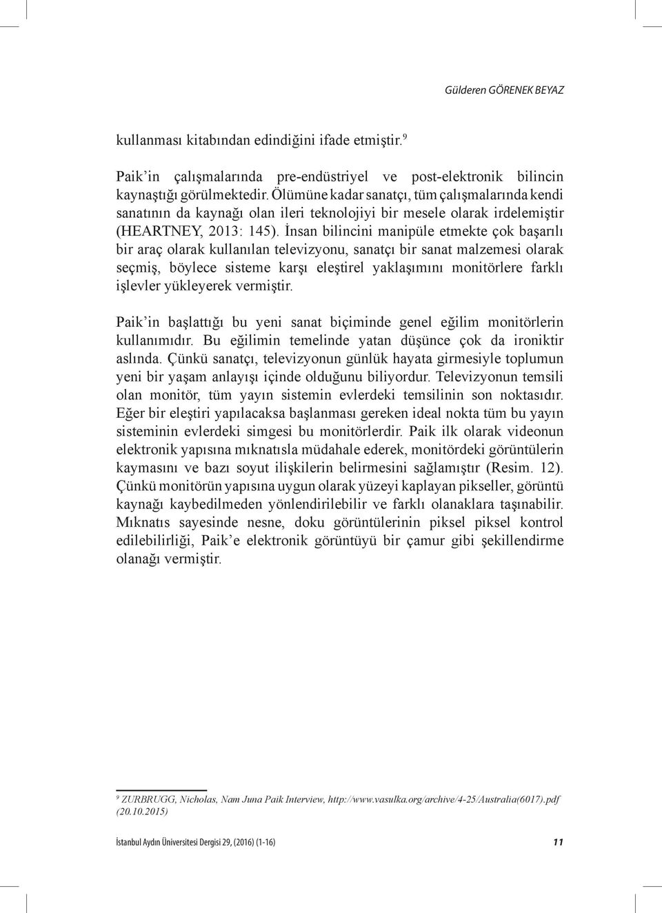 İnsan bilincini manipüle etmekte çok başarılı bir araç olarak kullanılan televizyonu, sanatçı bir sanat malzemesi olarak seçmiş, böylece sisteme karşı eleştirel yaklaşımını monitörlere farklı