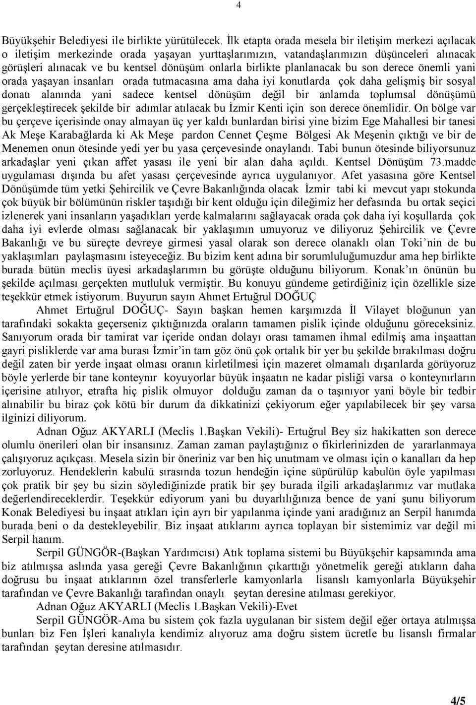 birlikte planlanacak bu son derece önemli yani orada yaşayan insanları orada tutmacasına ama daha iyi konutlarda çok daha gelişmiş bir sosyal donatı alanında yani sadece kentsel dönüşüm değil bir