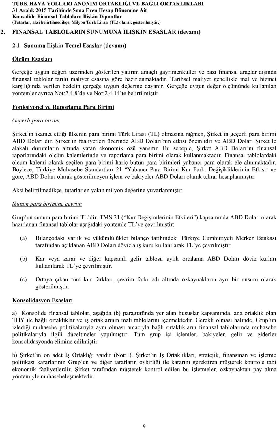 esasına göre hazırlanmaktadır. Tarihsel maliyet genellikle mal ve hizmet karşılığında verilen bedelin gerçeğe uygun değerine dayanır. Gerçeğe uygun değer ölçümünde kullanılan yöntemler ayrıca Not:2.4.