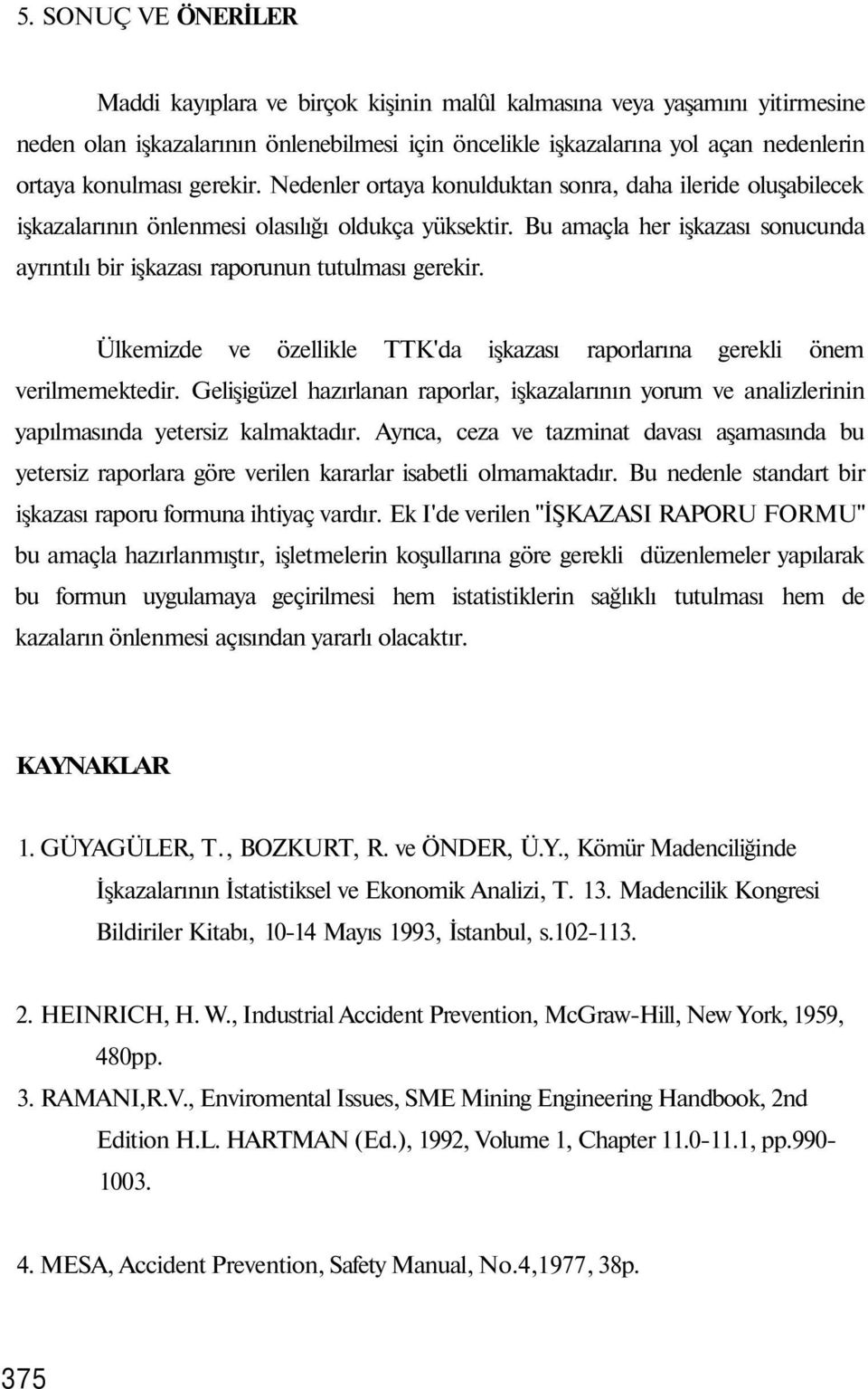 Bu amaçla her işkazası sonucunda ayrıntılı bir işkazası raporunun tutulması gerekir. Ülkemizde ve özellikle TTK'da işkazası raporlarına gerekli önem verilmemektedir.