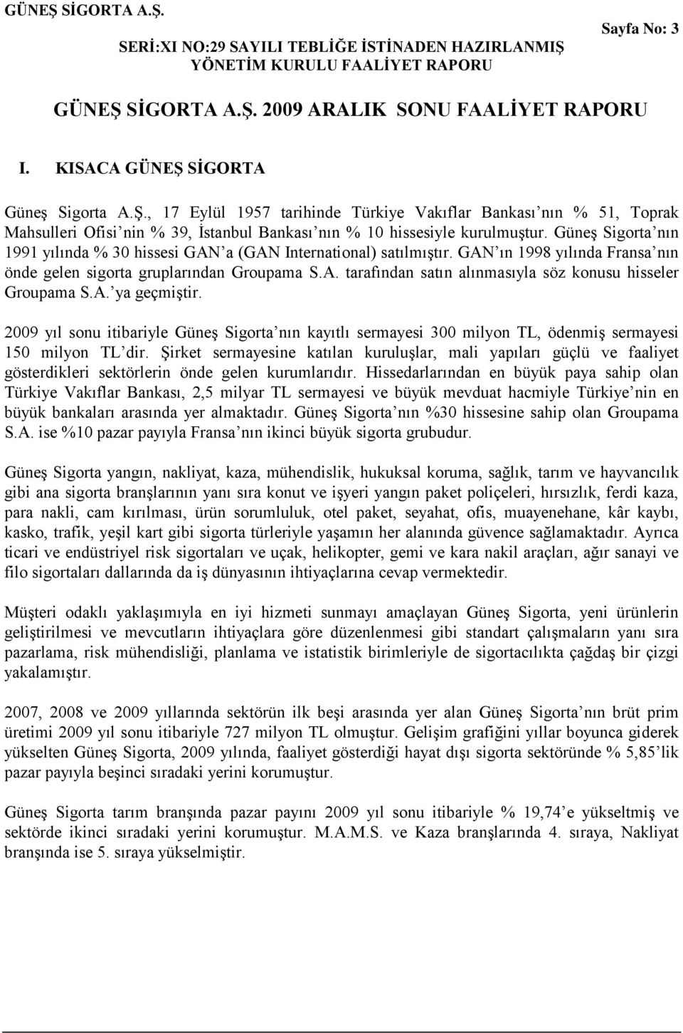 Güneş Sigorta nın 1991 yılında % 30 hissesi GAN a (GAN International) satılmıştır. GAN ın 1998 yılında Fransa nın önde gelen sigorta gruplarından Groupama S.A. tarafından satın alınmasıyla söz konusu hisseler Groupama S.