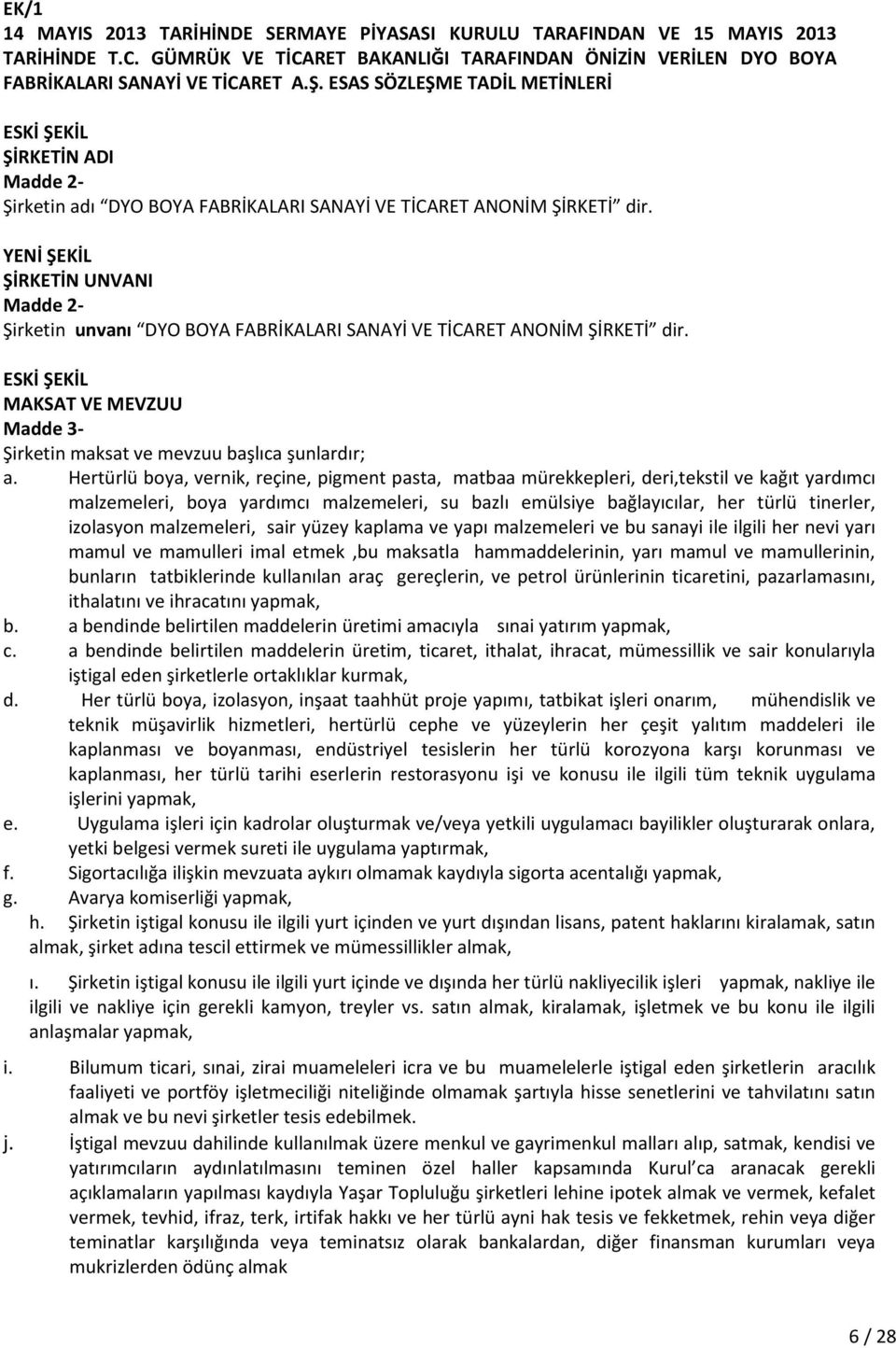 ŞİRKETİN UNVANI Madde 2- Şirketin unvanı DYO BOYA FABRİKALARI SANAYİ VE TİCARET ANONİM ŞİRKETİ dir. MAKSAT VE MEVZUU Madde 3- Şirketin maksat ve mevzuu başlıca şunlardır; a.