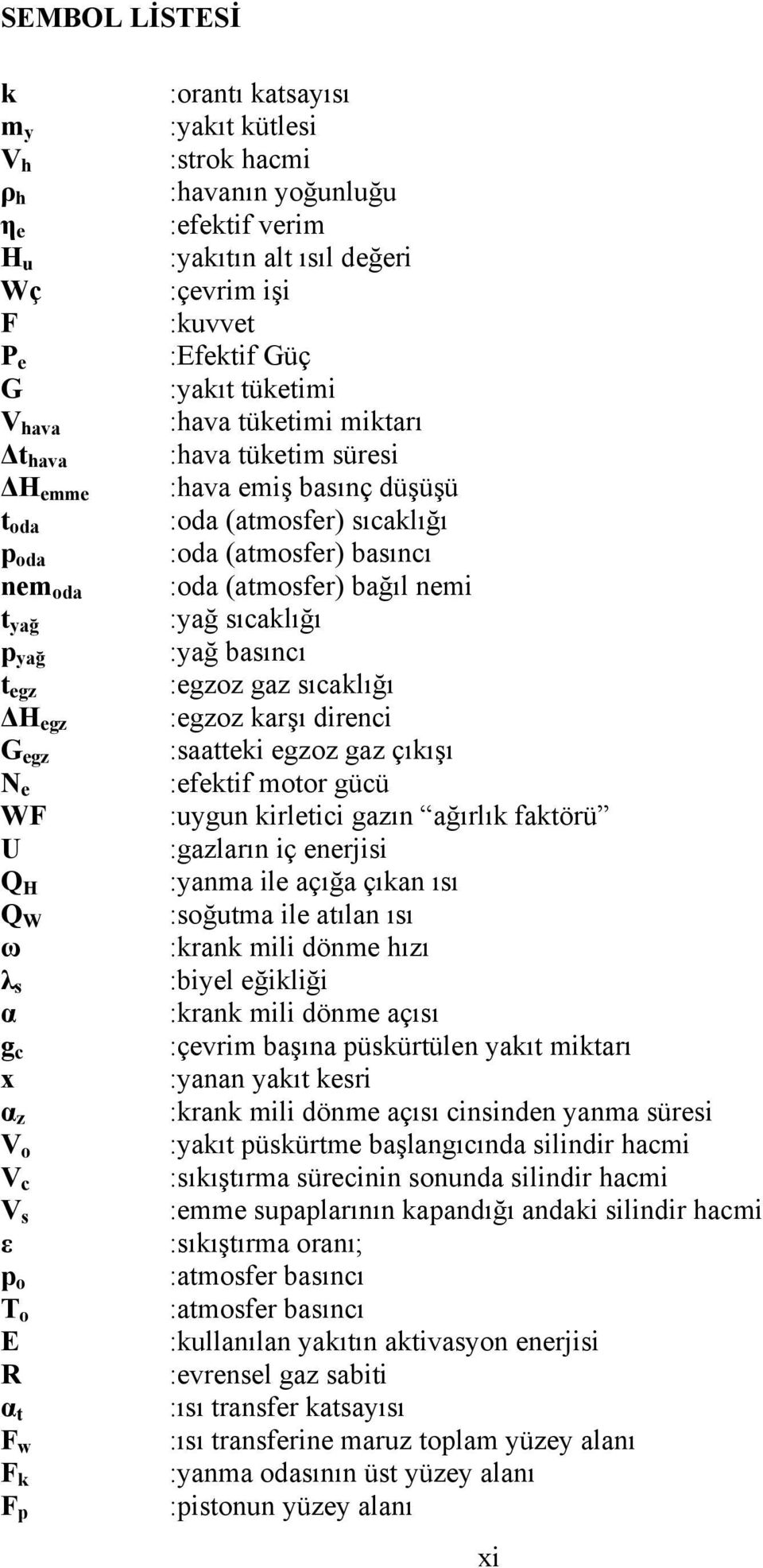 :hava emiş basınç düşüşü :oda (atmosfer) sıcaklığı :oda (atmosfer) basıncı :oda (atmosfer) bağıl nemi :yağ sıcaklığı :yağ basıncı :egzoz gaz sıcaklığı :egzoz karşı direnci :saatteki egzoz gaz çıkışı