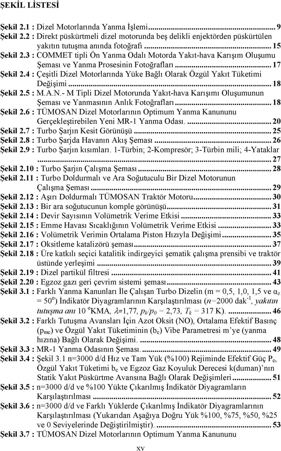 .. 18 Şekil 2.5 : M.A.N.- M Tipli Dizel Motorunda Yakıt-hava Karışımı Oluşumunun Şeması ve Yanmasının Anlık Fotoğrafları... 18 Şekil 2.6 : TÜMOSAN Dizel Motorlarının Optimum Yanma Kanununu Gerçekleştirebilen Yeni MR-1 Yanma Odası.