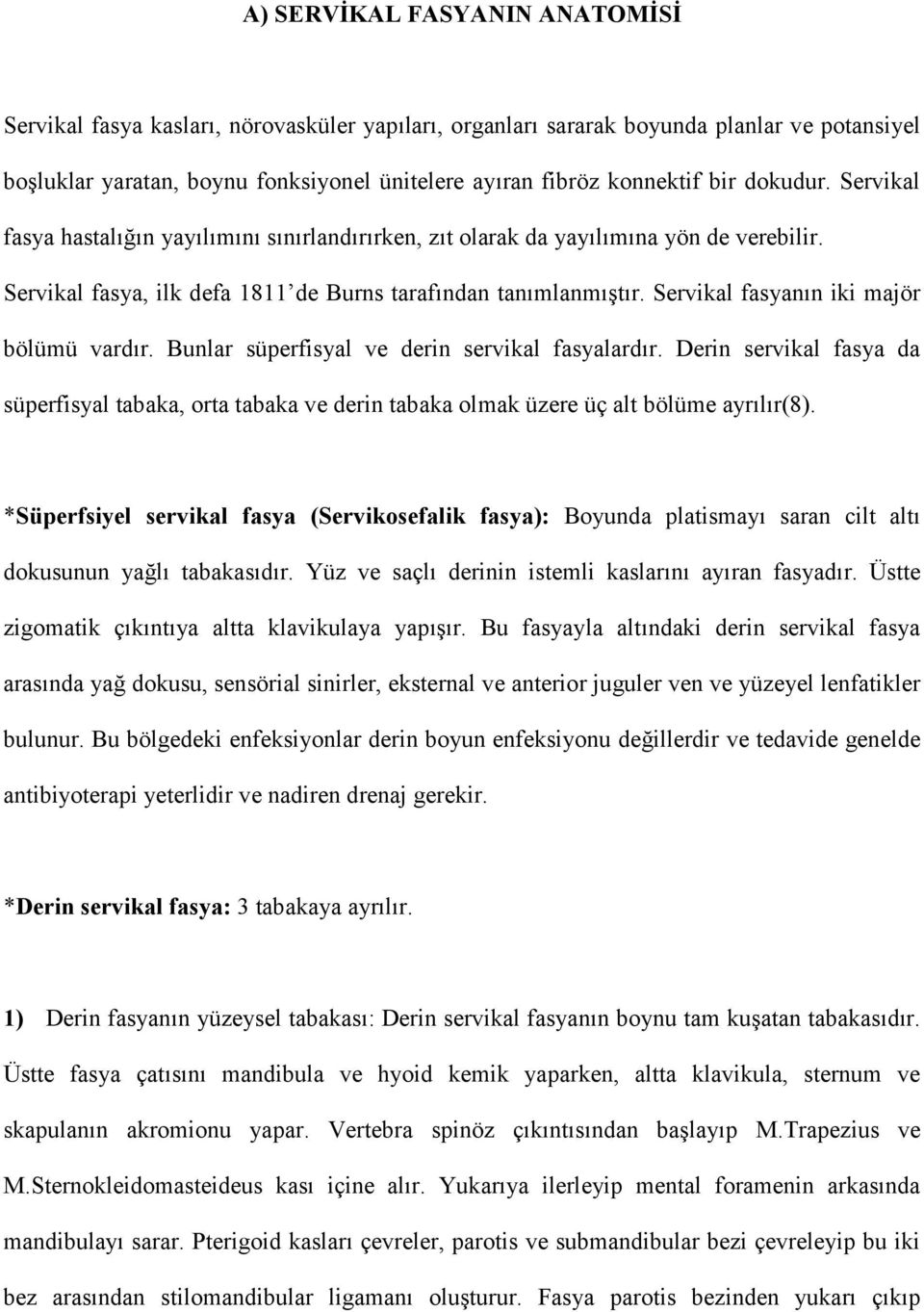 Bunlar süperfisyal ve derin servikal fasyalardr. Derin servikal fasya da süperfisyal tabaka, orta tabaka ve derin tabaka olmak üzere üç alt bölüme ayrlr(8).