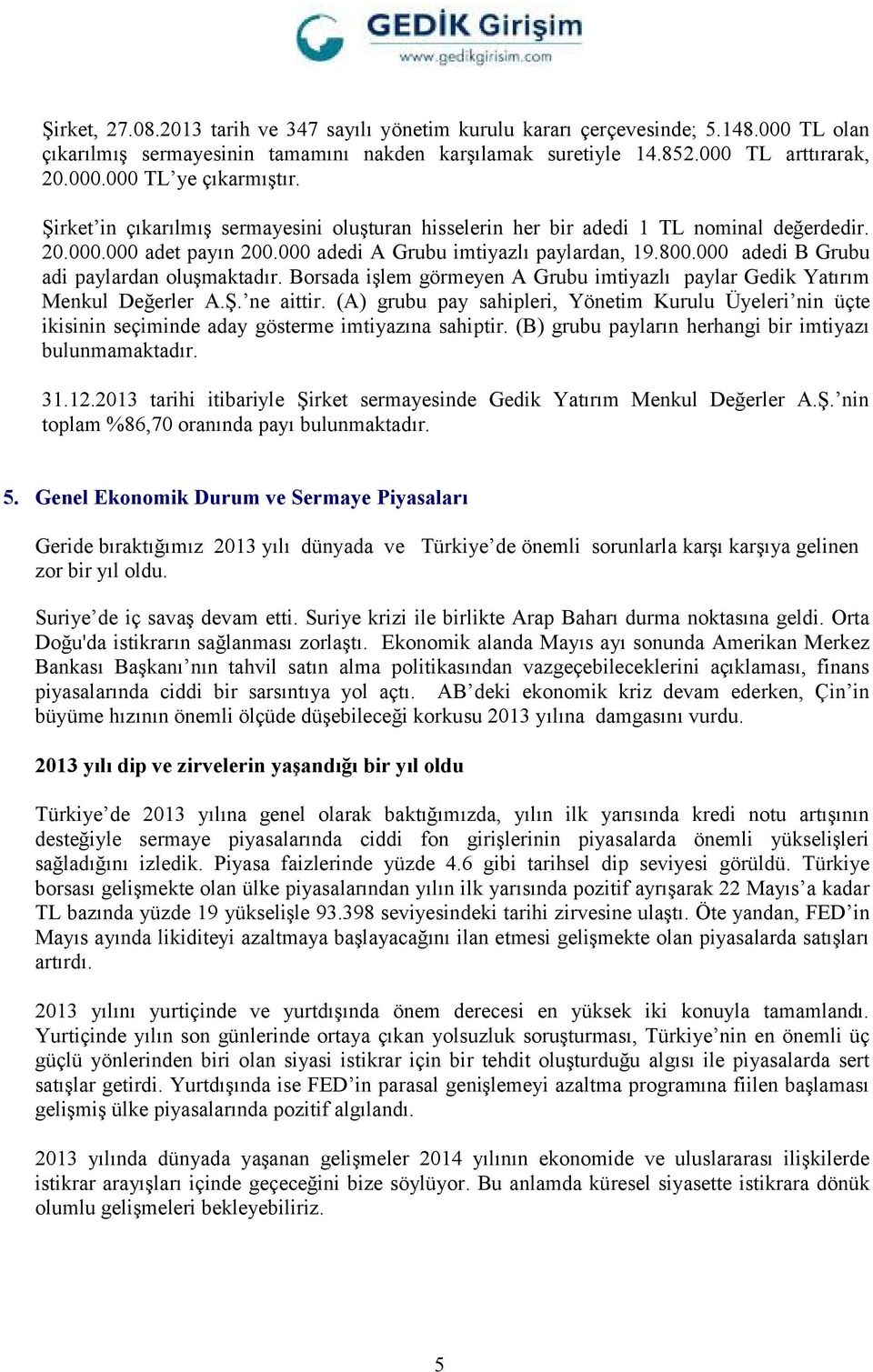 000 adedi B Grubu adi paylardan oluşmaktadır. Borsada işlem görmeyen A Grubu imtiyazlı paylar Gedik Yatırım Menkul Değerler A.Ş. ne aittir.