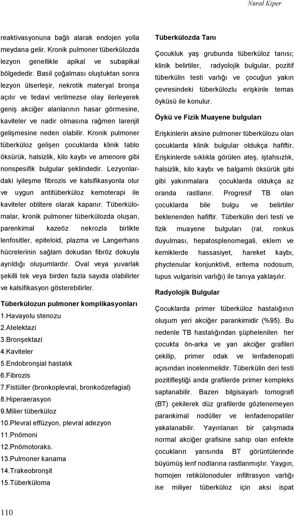 larenjit gelişmesine neden olabilir. Kronik pulmoner tüberküloz gelişen çocuklarda klinik tablo öksürük, halsizlik, kilo kaybı ve amenore gibi nonspesifik bulgular şeklindedir.