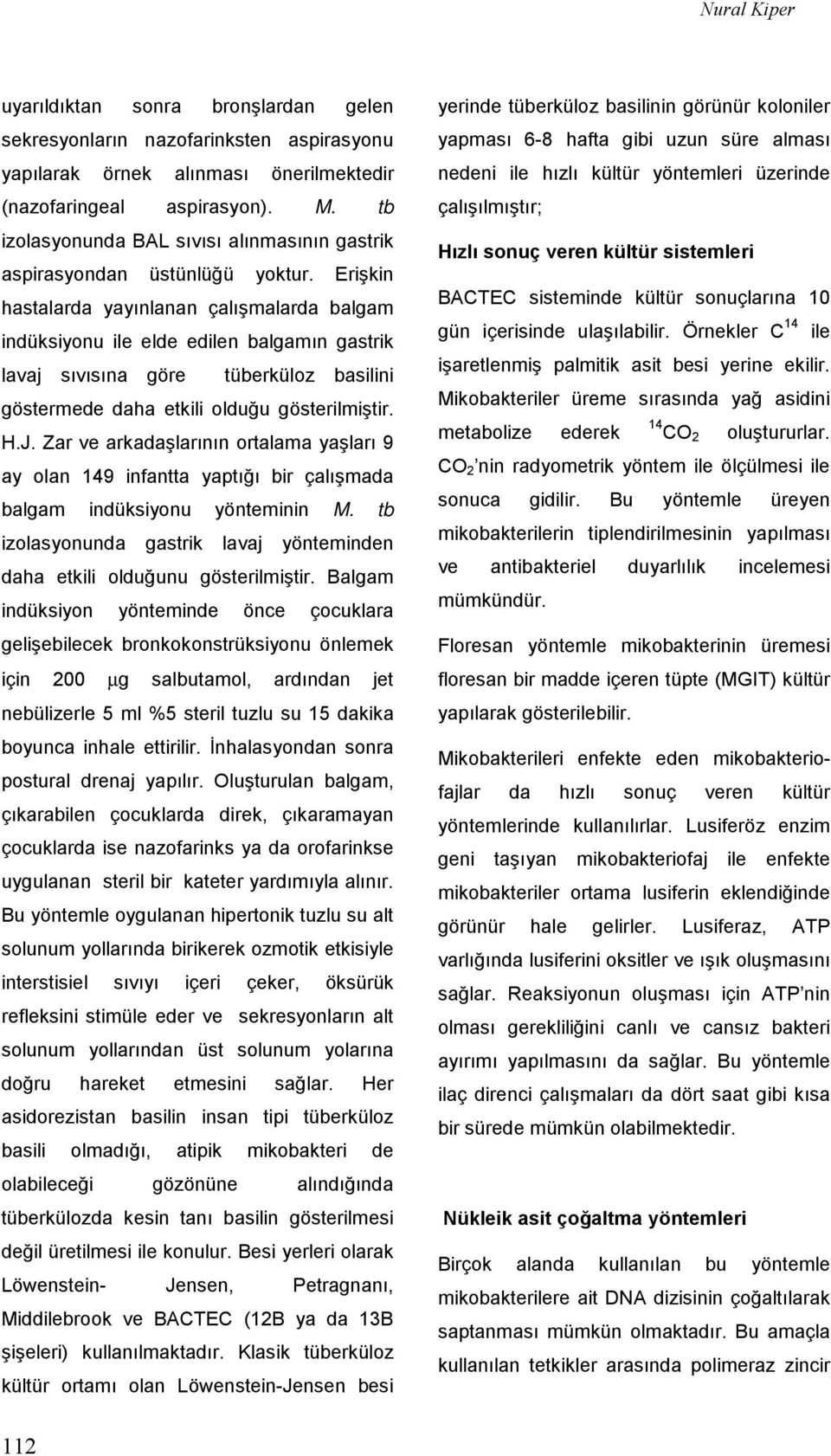 Erişkin hastalarda yayınlanan çalışmalarda balgam indüksiyonu ile elde edilen balgamın gastrik lavaj sıvısına göre tüberküloz basilini göstermede daha etkili olduğu gösterilmiştir. H.J.