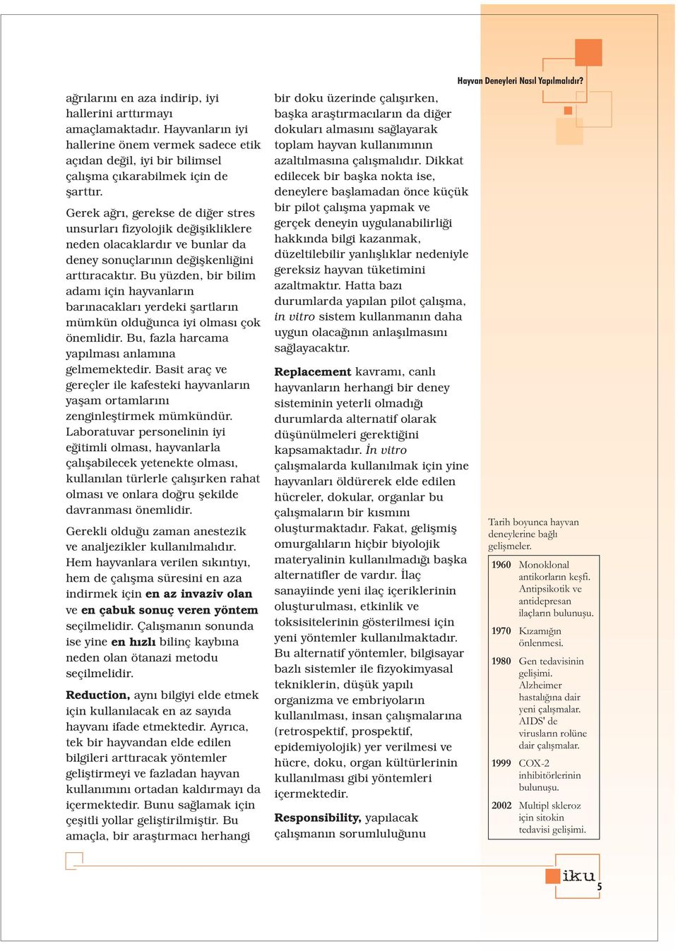 Bu yüzden, bir bilim adamý için hayvanlarýn barýnacaklarý yerdeki þartlarýn mümkün olduðunca iyi olmasý çok önemlidir. Bu, fazla harcama yapýlmasý anlamýna gelmemektedir.