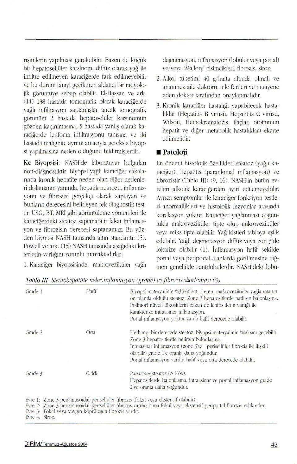 (14) 138 hastada tomografik olarak karaciğerde yağlı infiltrasyon saptamışlar ancak tomografik görünüm 2 hastada hepatoselüler karsinomun gözden kaçırılmasına, 5 hastada yanlış olarak karaciğerde