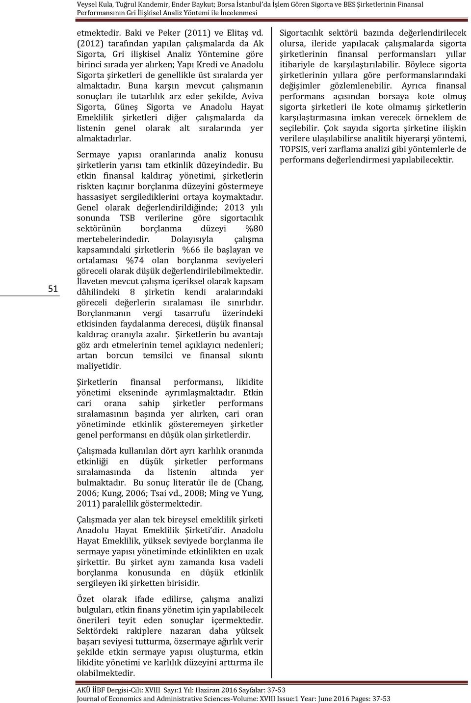 Buna karşın mevcut çalışmanın sonuçları le tutarlılık arz eder şeklde, Avva Sgorta, Güneş Sgorta ve Anadolu Hayat Emekllk şrketler dğer çalışmalarda da lstenn genel olarak alt sıralarında yer