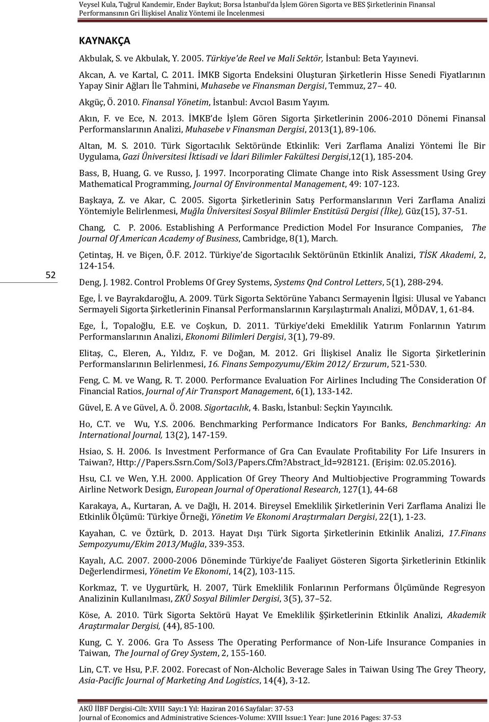 Akın, F. ve Ece, N. 2013. İMKB de İşlem Gören Sgorta Şrketlernn 2006-2010 Dönem Fnansal Performanslarının Analz, Muhasebe v Fnansman Dergs, 2013(1), 89-106. Altan, M. S. 2010.