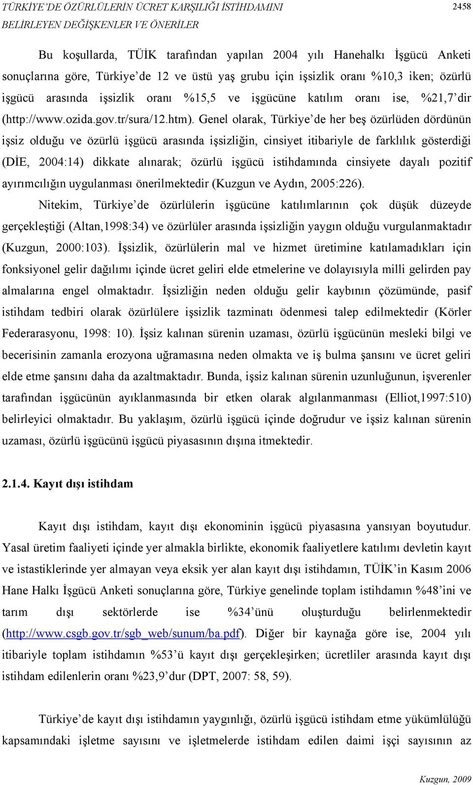 Genel olarak, Türkiye de her beş özürlüden dördünün işsiz olduğu ve özürlü işgücü arasında işsizliğin, cinsiyet itibariyle de farklılık gösterdiği (DİE, 2004:14) dikkate alınarak; özürlü işgücü