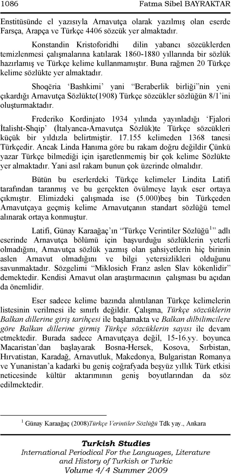 Buna rağmen 20 Türkçe kelime sözlükte yer almaktadır. Shoqëria Bashkimi yani Beraberlik birliği nin yeni çıkardığı Arnavutça Sözlükte(1908) Türkçe sözcükler sözlüğün 8/1 ini oluşturmaktadır.