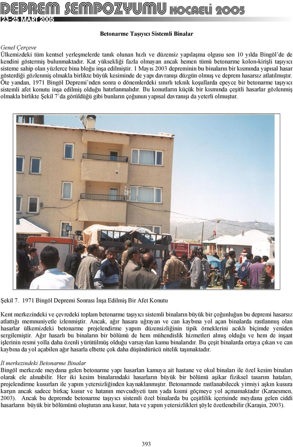 1 Mayıs 2003 depreminin bu binaların bir kısmında yapısal hasar gösterdiği gözlenmiş olmakla birlikte büyük kesiminde de yapı davranışı düzgün olmuş ve deprem hasarsız atlatılmıştır.