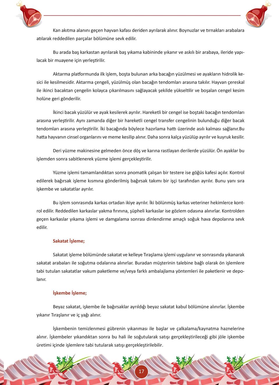 Aktarma platformunda ilk işlem, boşta bulunan arka bacağın yüzülmesi ve ayakların hidrolik kesici ile kesilmesidir. Aktarma çengeli, yüzülmüş olan bacağın tendomları arasına takılır.