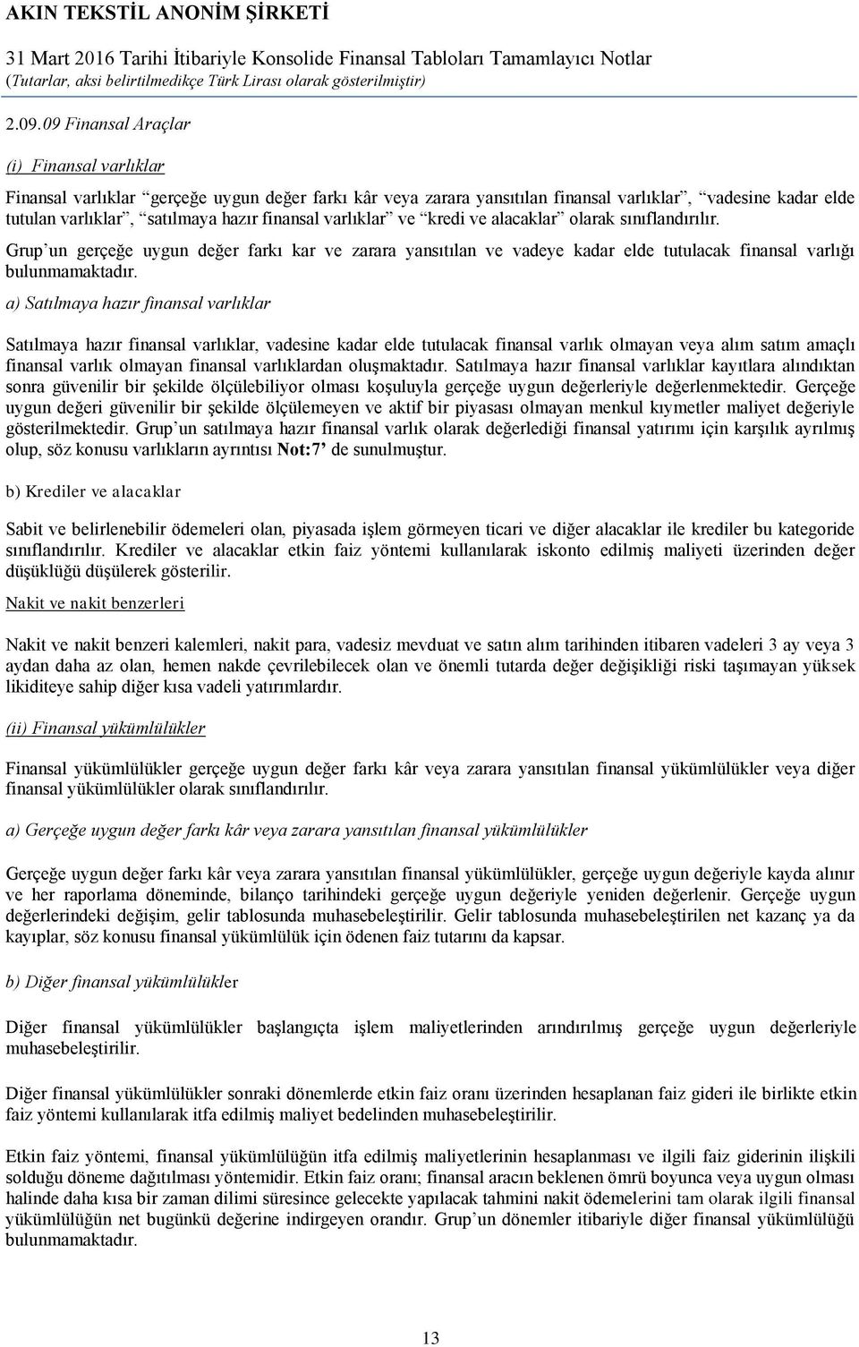 a) Satılmaya hazır finansal varlıklar Satılmaya hazır finansal varlıklar, vadesine kadar elde tutulacak finansal varlık olmayan veya alım satım amaçlı finansal varlık olmayan finansal varlıklardan