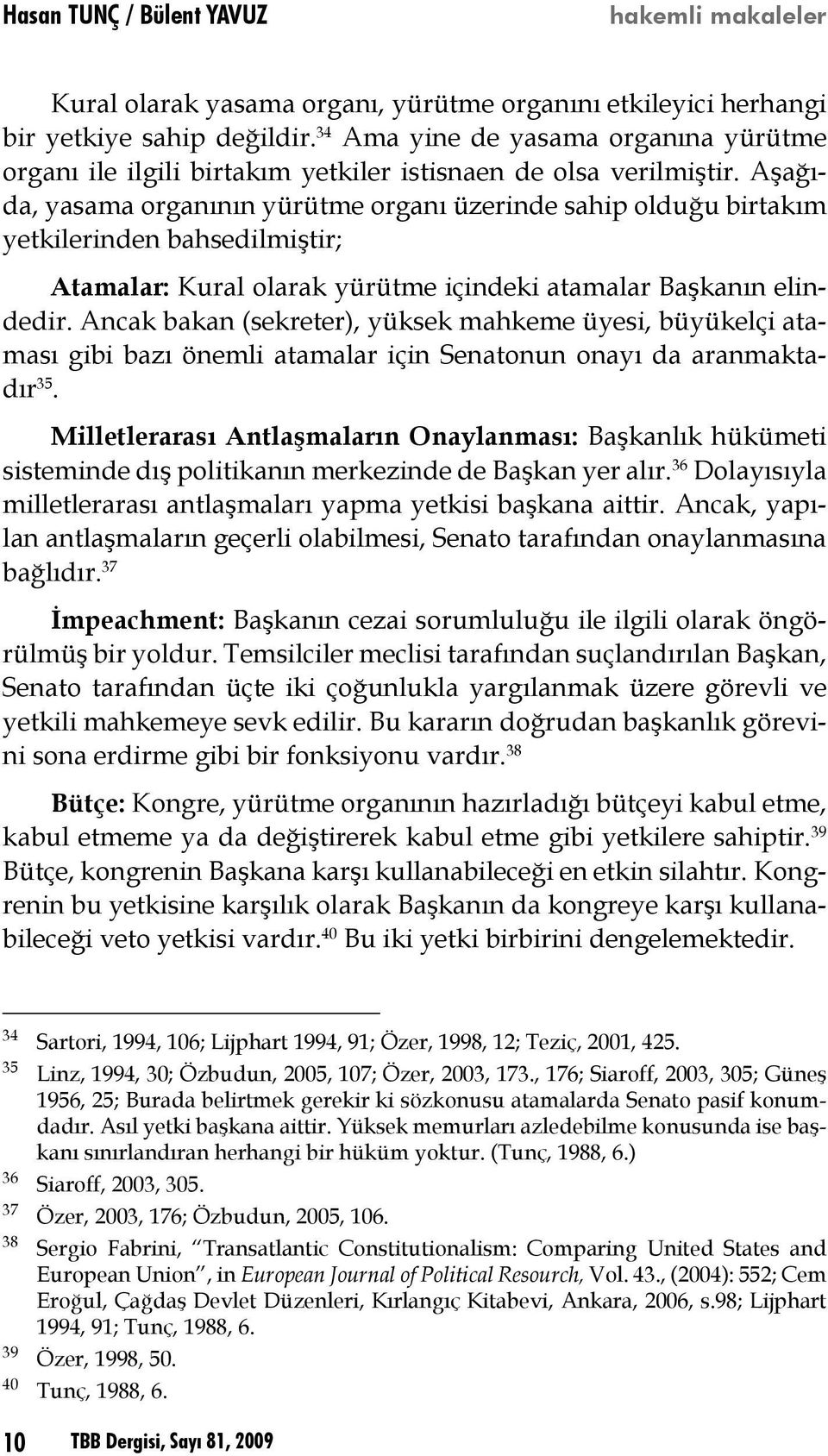 Aşağıda, yasama organının yürütme organı üzerinde sahip olduğu birtakım yetkilerinden bahsedilmiştir; Atamalar: Kural olarak yürütme içindeki atamalar Başkanın elindedir.