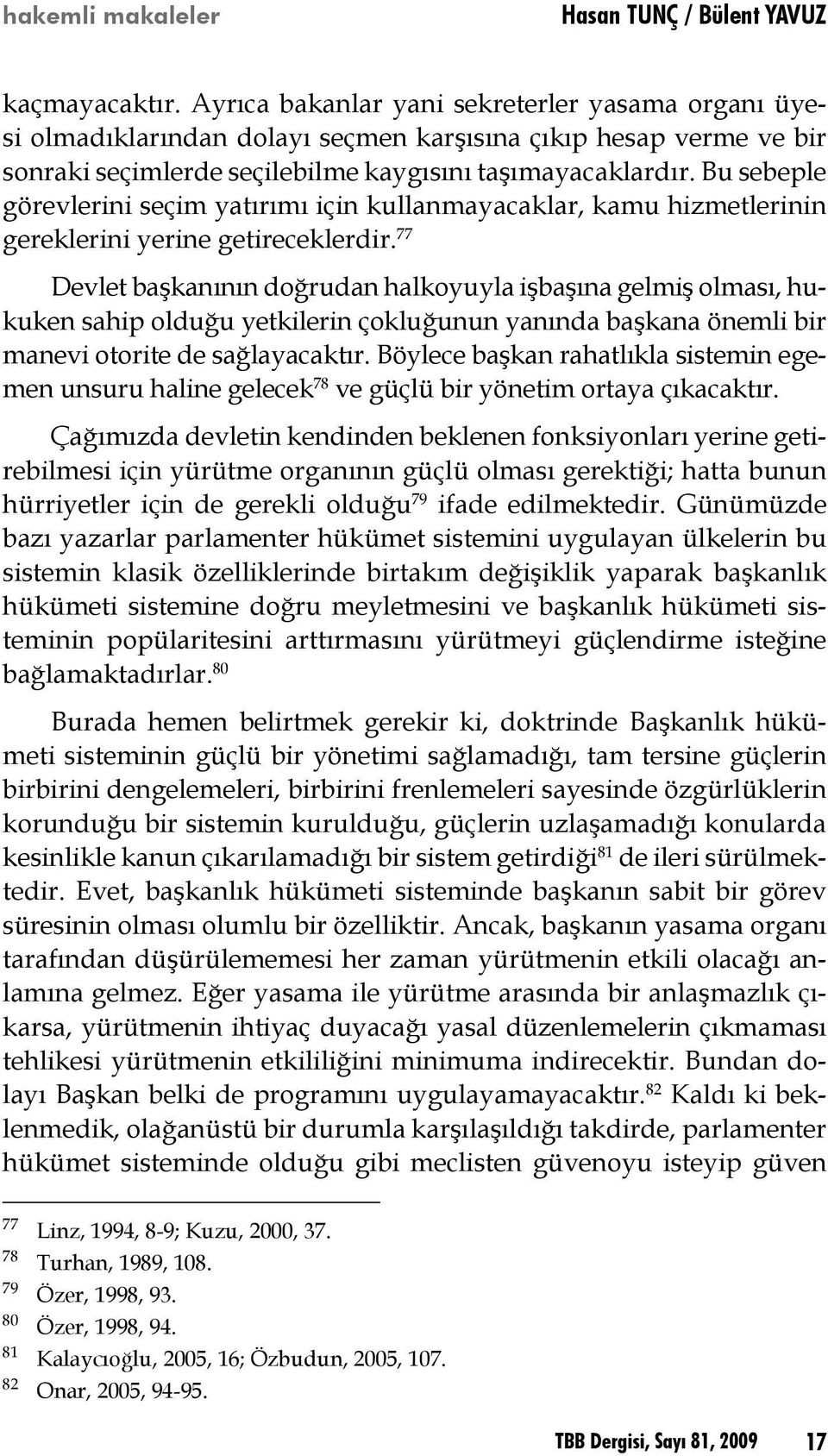 77 Devlet başkanının doğrudan halkoyuyla işbaşına gelmiş olması, hukuken sahip olduğu yetkilerin çokluğunun yanında başkana önemli bir manevi otorite de sağlayacaktır.