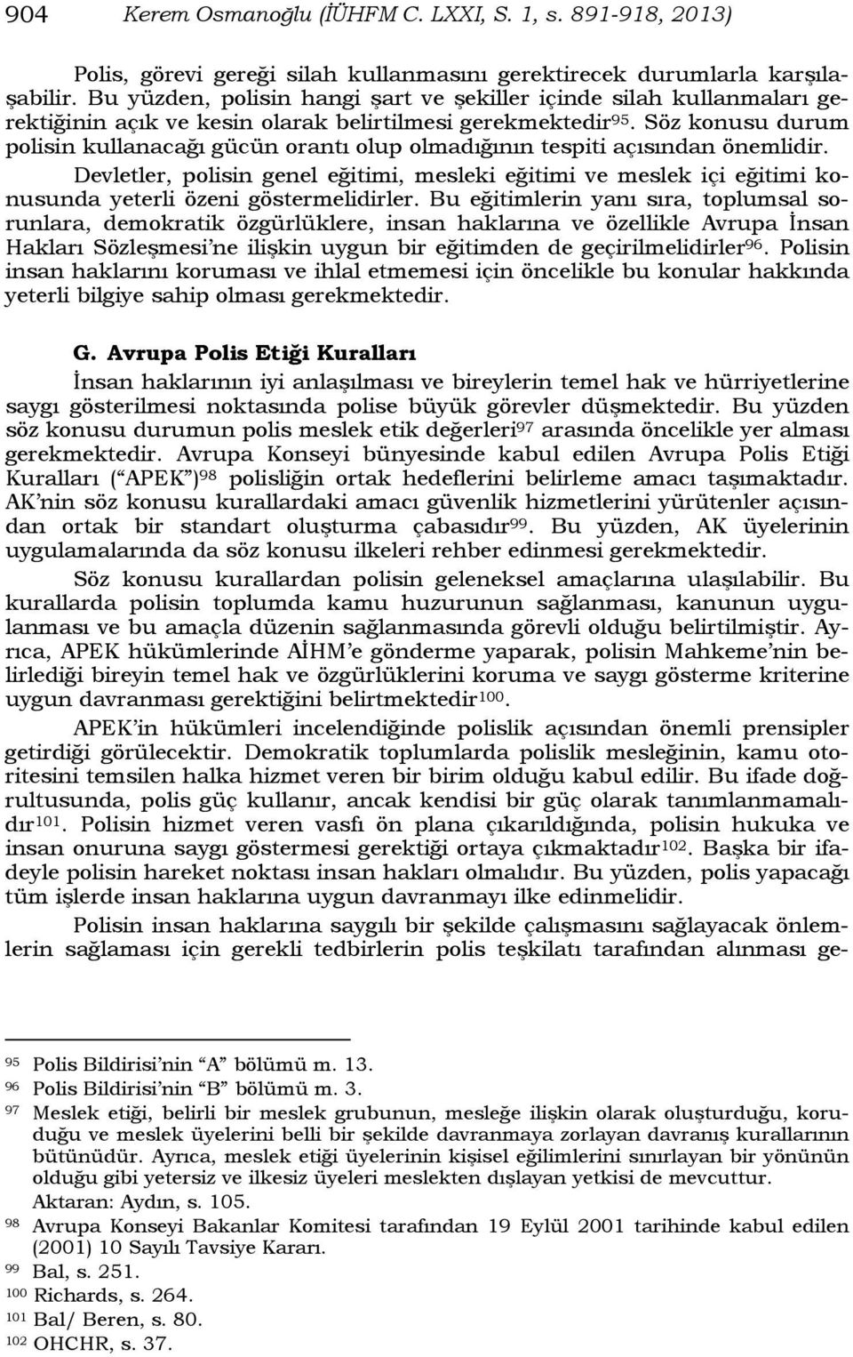 Söz konusu durum polisin kullanacağı gücün orantı olup olmadığının tespiti açısından önemlidir.