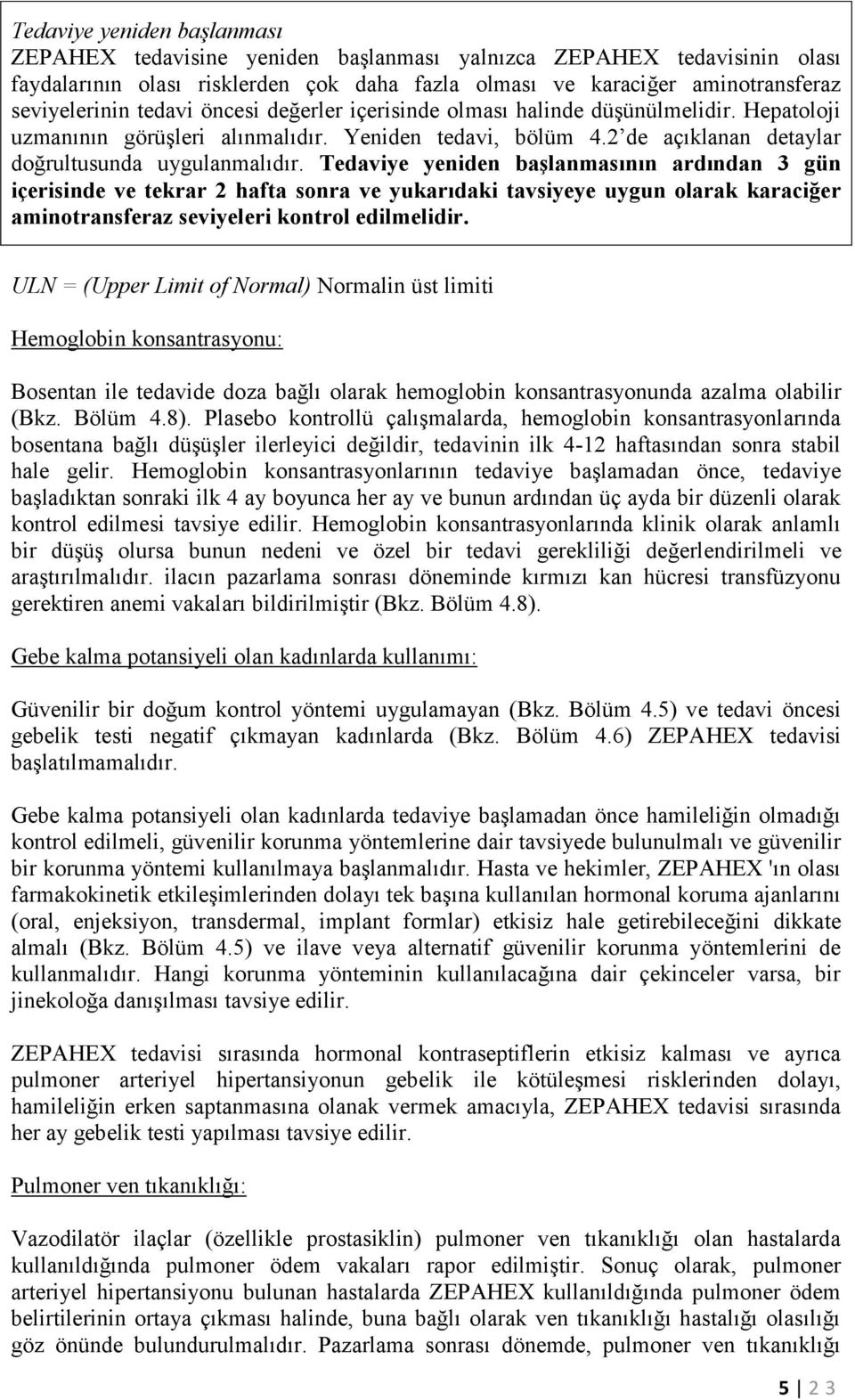 Tedaviye yeniden başlanmasının ardından 3 gün içerisinde ve tekrar 2 hafta sonra ve yukarıdaki tavsiyeye uygun olarak karaciğer aminotransferaz seviyeleri kontrol edilmelidir.