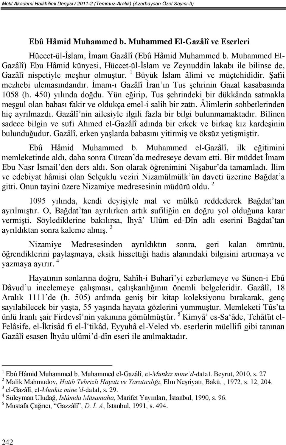 İmam-ı Gazâlî İran ın Tus şehrinin Gazal kasabasında 1058 (h. 450) yılında doğdu. Yün eğirip, Tus şehrindeki bir dükkânda satmakla meşgul olan babası fakir ve oldukça emel-i salih bir zattı.