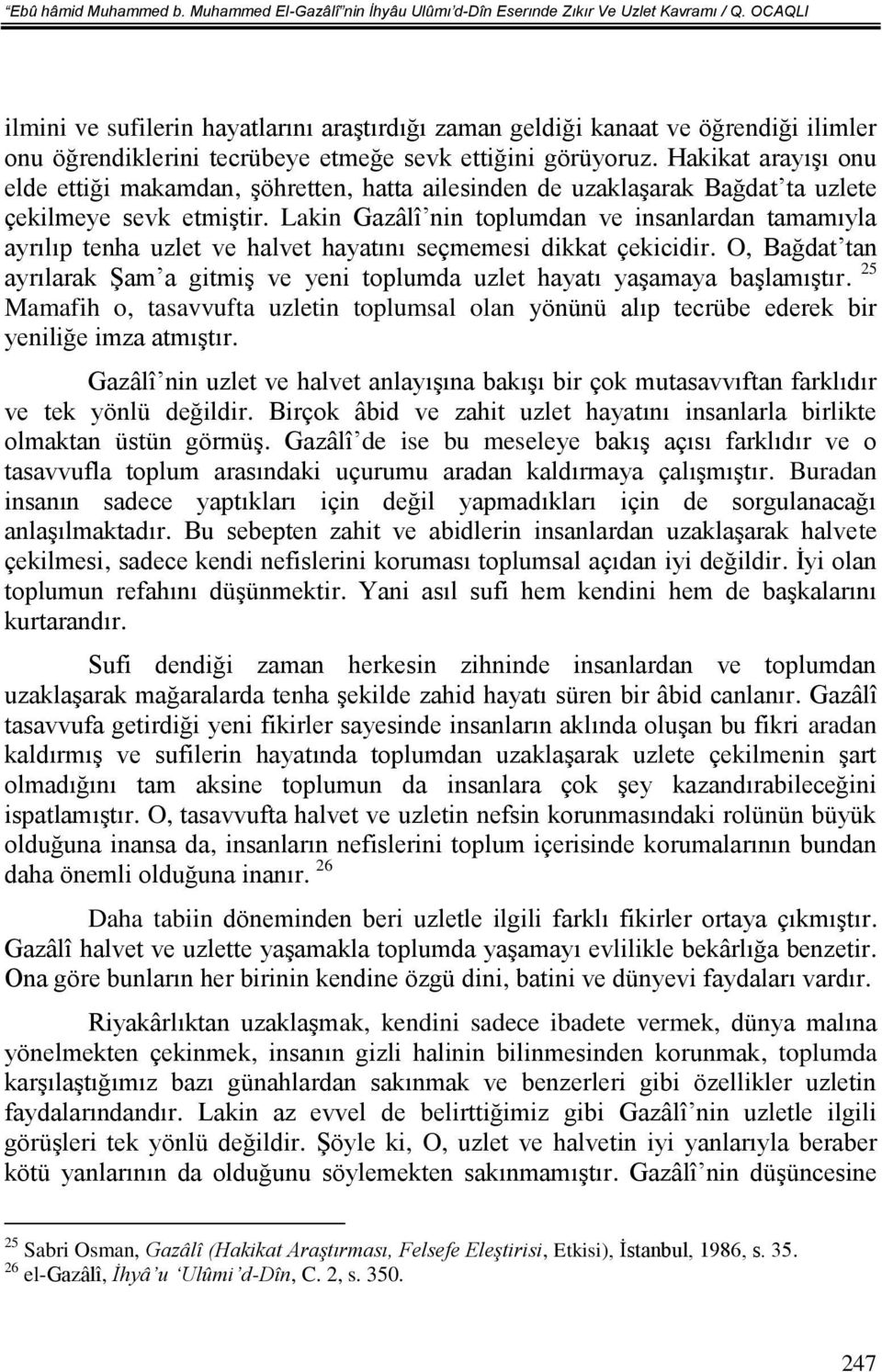 Hakikat arayışı onu elde ettiği makamdan, şöhretten, hatta ailesinden de uzaklaşarak Bağdat ta uzlete çekilmeye sevk etmiştir.