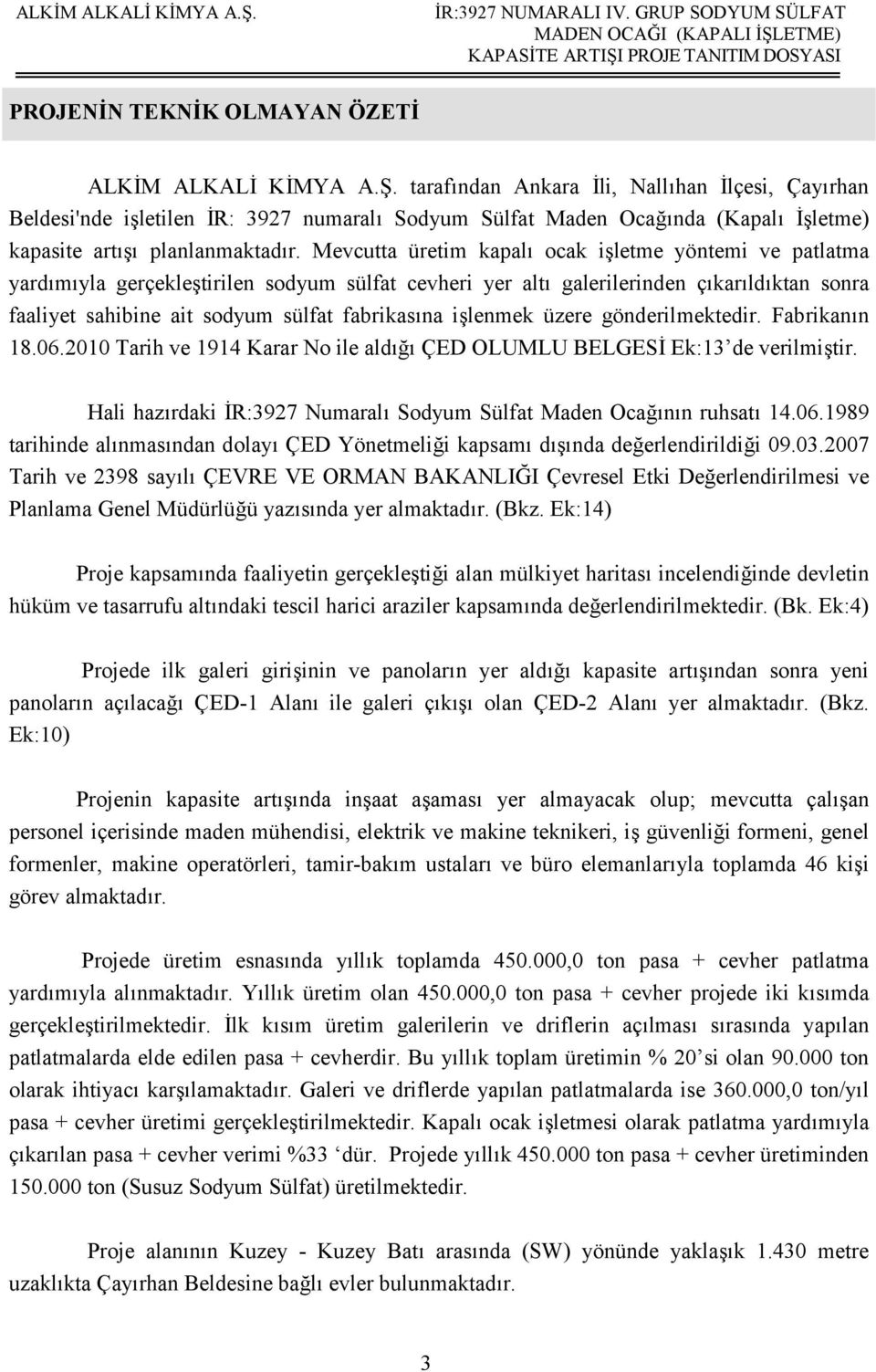 Mevcutta üretim kapalı ocak işletme yöntemi ve patlatma yardımıyla gerçekleştirilen sodyum sülfat cevheri yer altı galerilerinden çıkarıldıktan sonra faaliyet sahibine ait sodyum sülfat fabrikasına