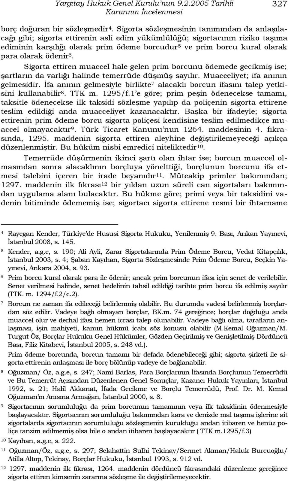 para olarak ödenir 6. Sigorta ettiren muaccel hale gelen prim borcunu ödemede gecikmiģ ise; Ģartların da varlığı halinde temerrüde düģmüģ sayılır. Muacceliyet; ifa anının gelmesidir.