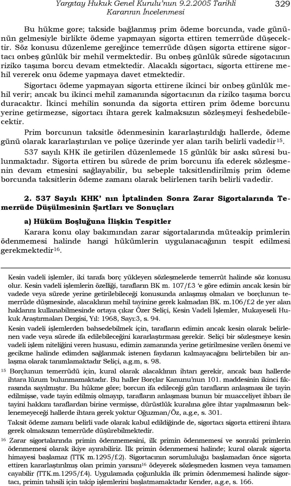 Söz konusu düzenleme gereğince temerrüde düģen sigorta ettirene sigortacı onbeģ günlük bir mehil vermektedir. Bu onbeģ günlük sürede sigotacının riziko taģıma borcu devam etmektedir.