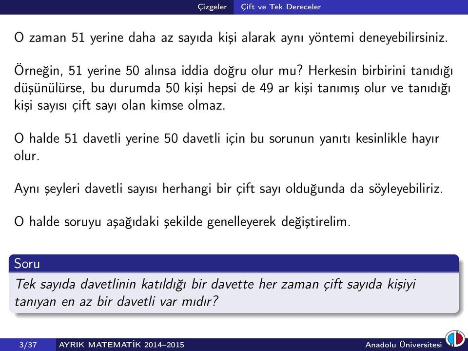 O halde 51 davetli yerine 50 davetli için bu sorunun yanıtı kesinlikle hayır olur. Aynı şeyleri davetli sayısı herhangi bir çift sayı olduğunda da söyleyebiliriz.