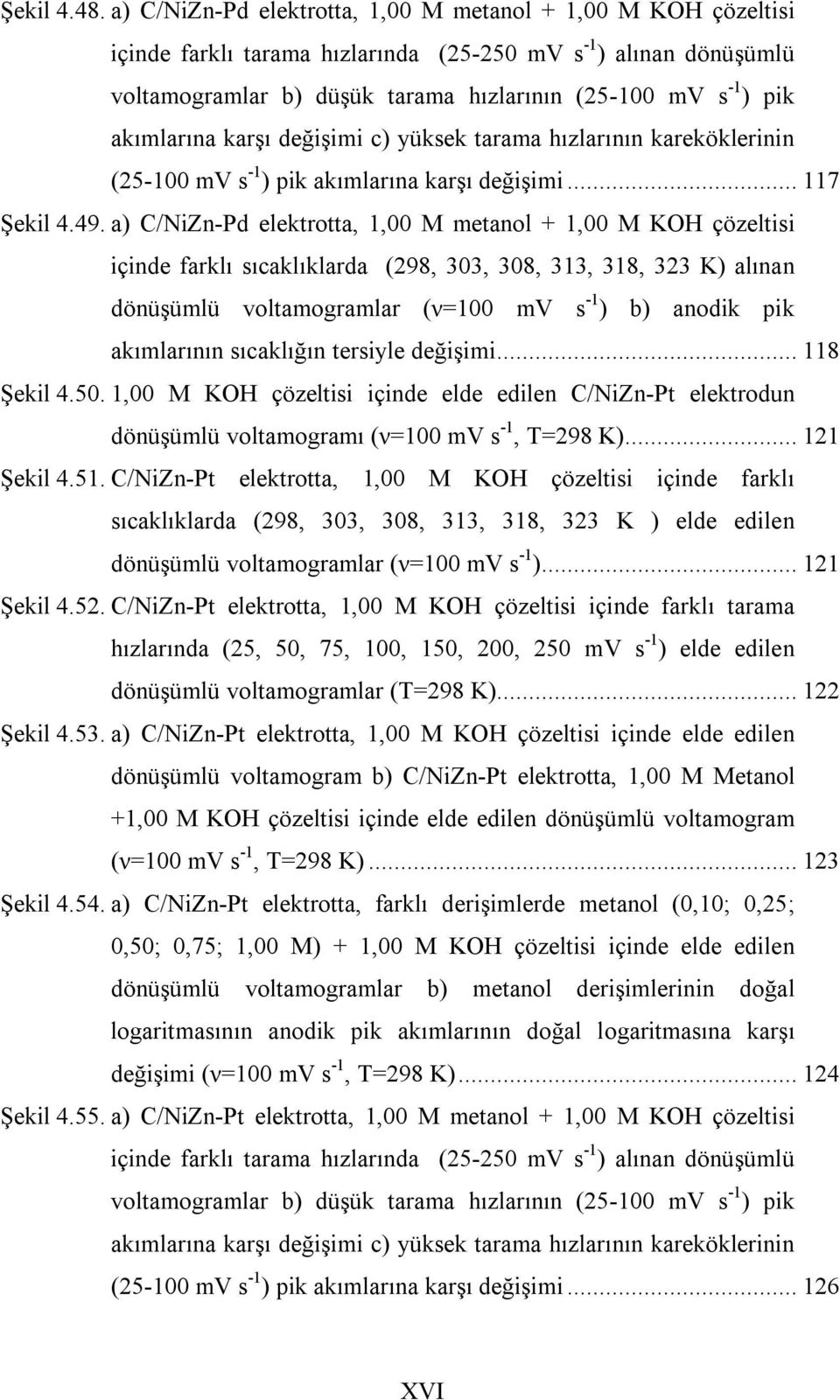 akımlarına karşı değişimi c) yüksek tarama hızlarının kareköklerinin (25-100 mv s -1 ) pik akımlarına karşı değişimi... 117 Şekil 4.49.