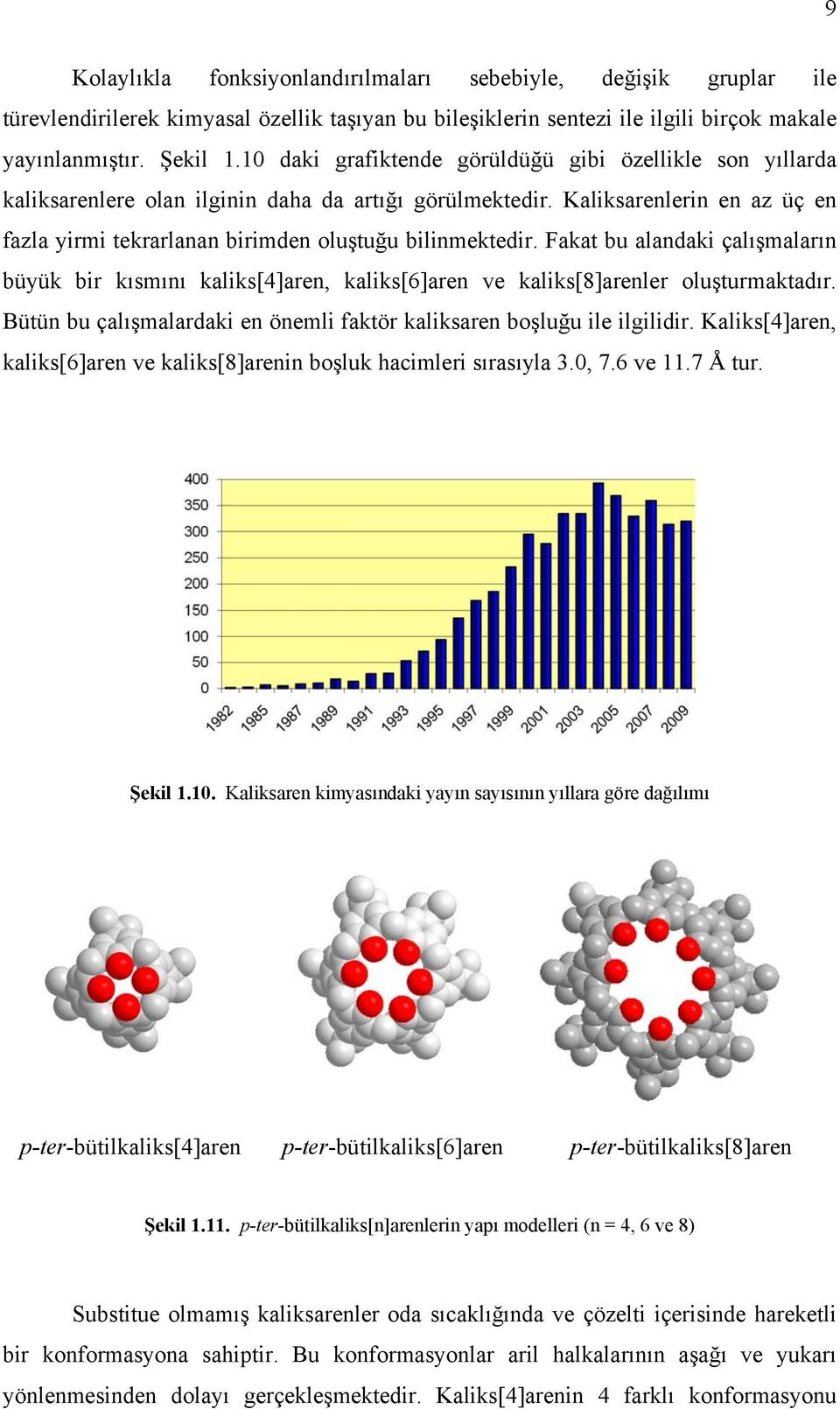 Fakat bu alandaki çalışmaların büyük bir kısmını kaliks[4]aren, kaliks[6]aren ve kaliks[8]arenler oluşturmaktadır. Bütün bu çalışmalardaki en önemli faktör kaliksaren boşluğu ile ilgilidir.