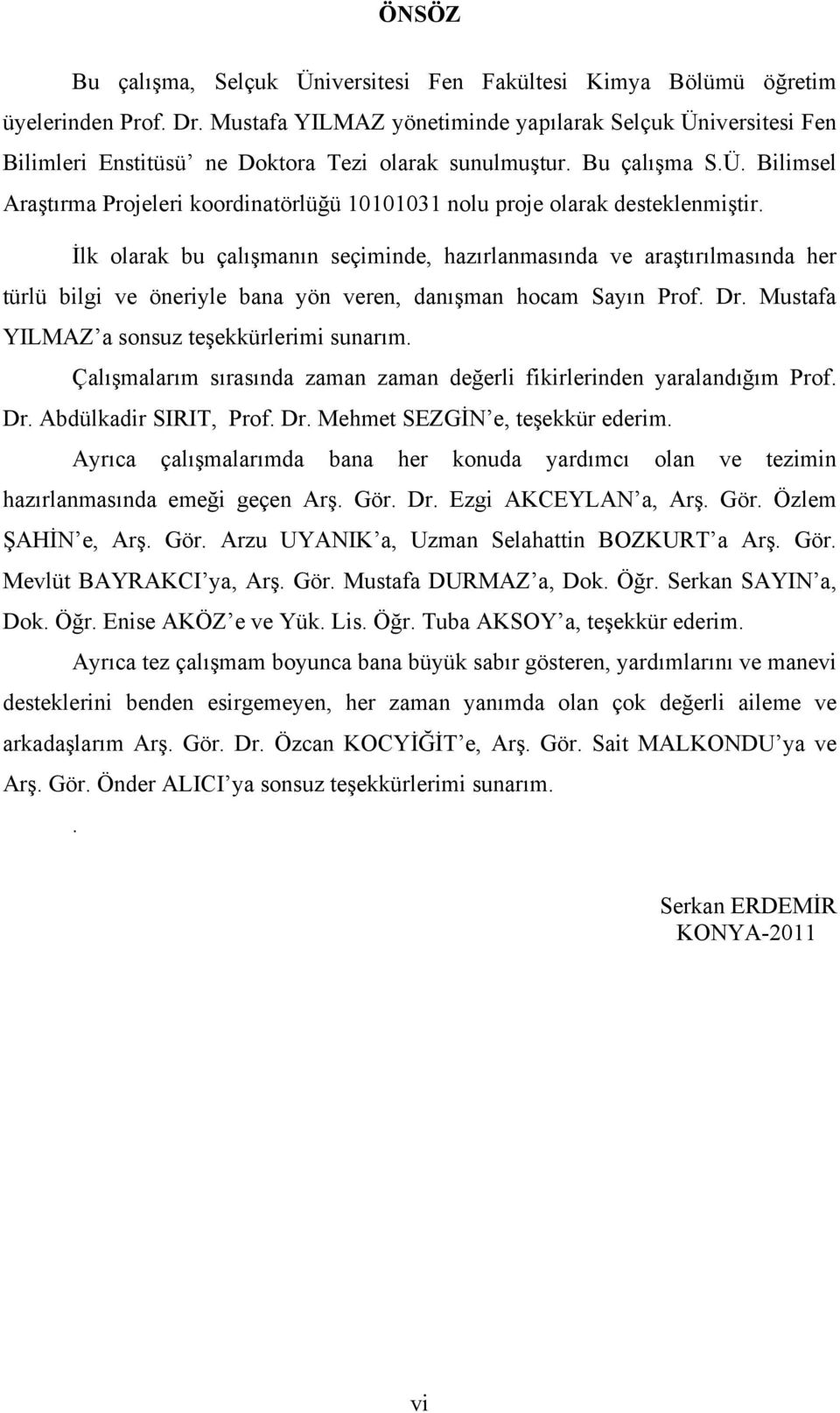 İlk olarak bu çalışmanın seçiminde, hazırlanmasında ve araştırılmasında her türlü bilgi ve öneriyle bana yön veren, danışman hocam Sayın Prof. Dr. Mustafa YILMAZ a sonsuz teşekkürlerimi sunarım.