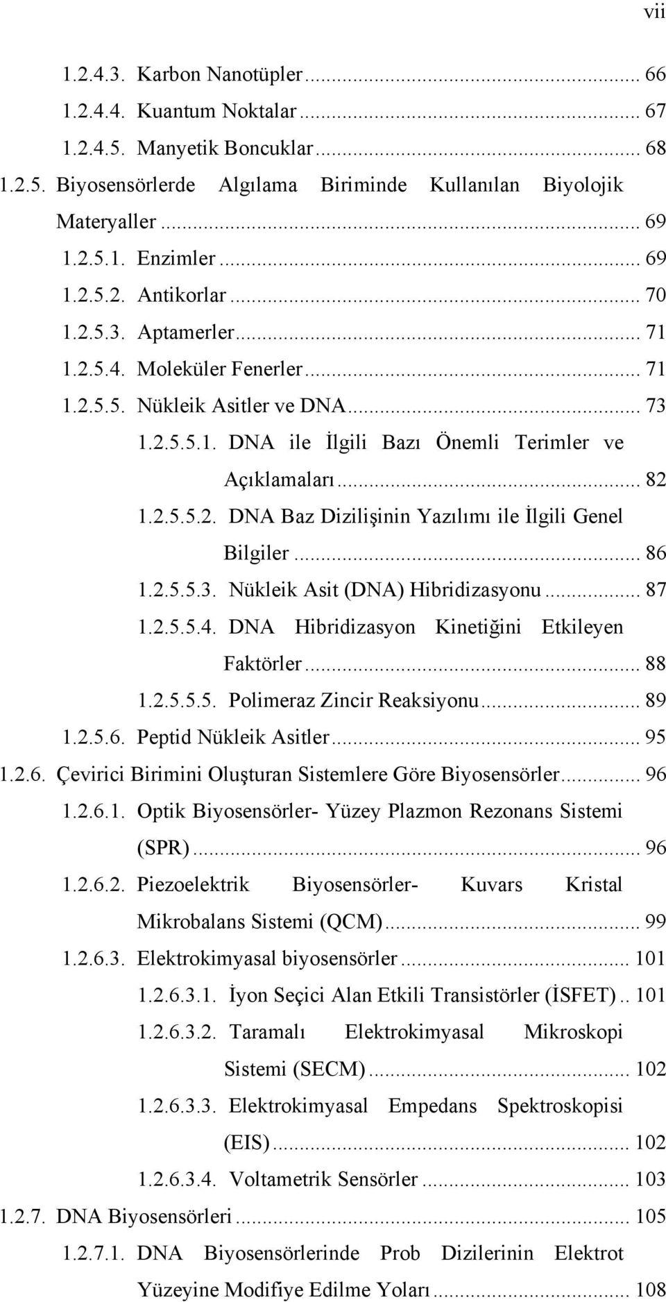 2.5.5.2. DNA Baz Dizilişinin Yazılımı ile İlgili Genel Bilgiler... 86 1.2.5.5.3. Nükleik Asit (DNA) Hibridizasyonu... 87 1.2.5.5.4. DNA Hibridizasyon Kinetiğini Etkileyen Faktörler... 88 1.2.5.5.5. Polimeraz Zincir Reaksiyonu.