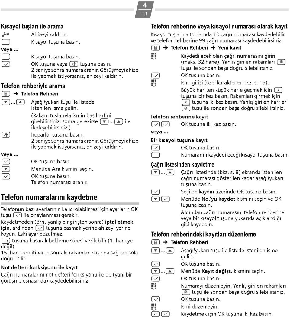 ) L hoparlör 2 saniye sonra numara aranır. Görüşmeyi ahize ile yapmak istiyorsanız, ahizeyi kaldırın. veya... R Menüde Ara kısmını seçin. Telefon numarası aranır.