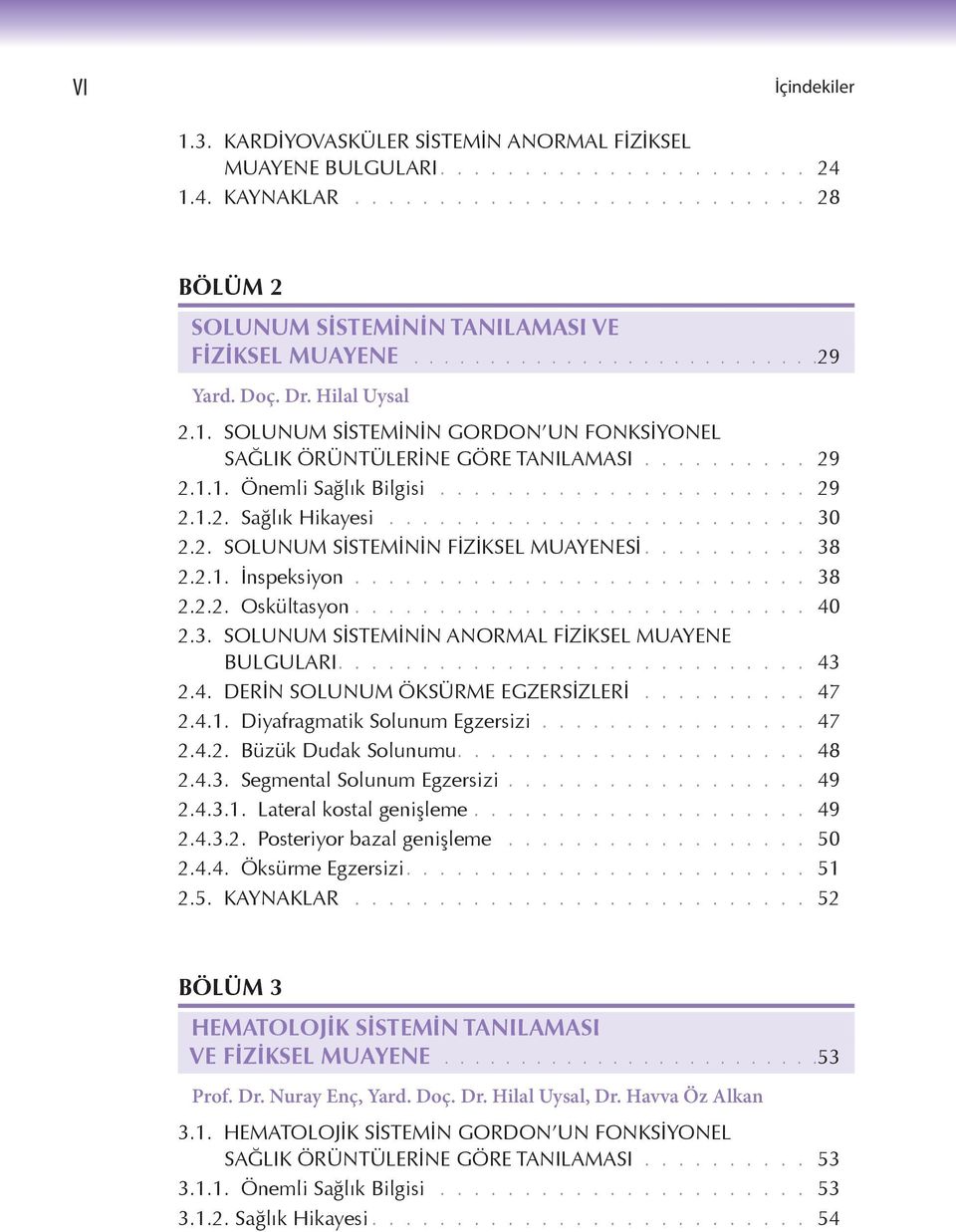 ........................ 30 2.2. SOLUNUM SİSTEMİNİN FİZİKSEL MUAYENESİ.......... 38 2.2.1. İnspeksiyon........................... 38 2.2.2. Oskültasyon........................... 40 2.3. SOLUNUM SİSTEMİNİN ANORMAL FİZİKSEL MUAYENE BULGULARI.