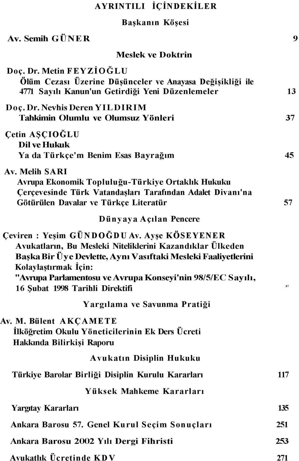 Nevhis Deren YILDIRIM Tahkimin Olumlu ve Olumsuz Yönleri 37 Çetin AŞÇIOĞLU Dil ve Hukuk Ya da Türkçe'm Benim Esas Bayrağım 45 Av.