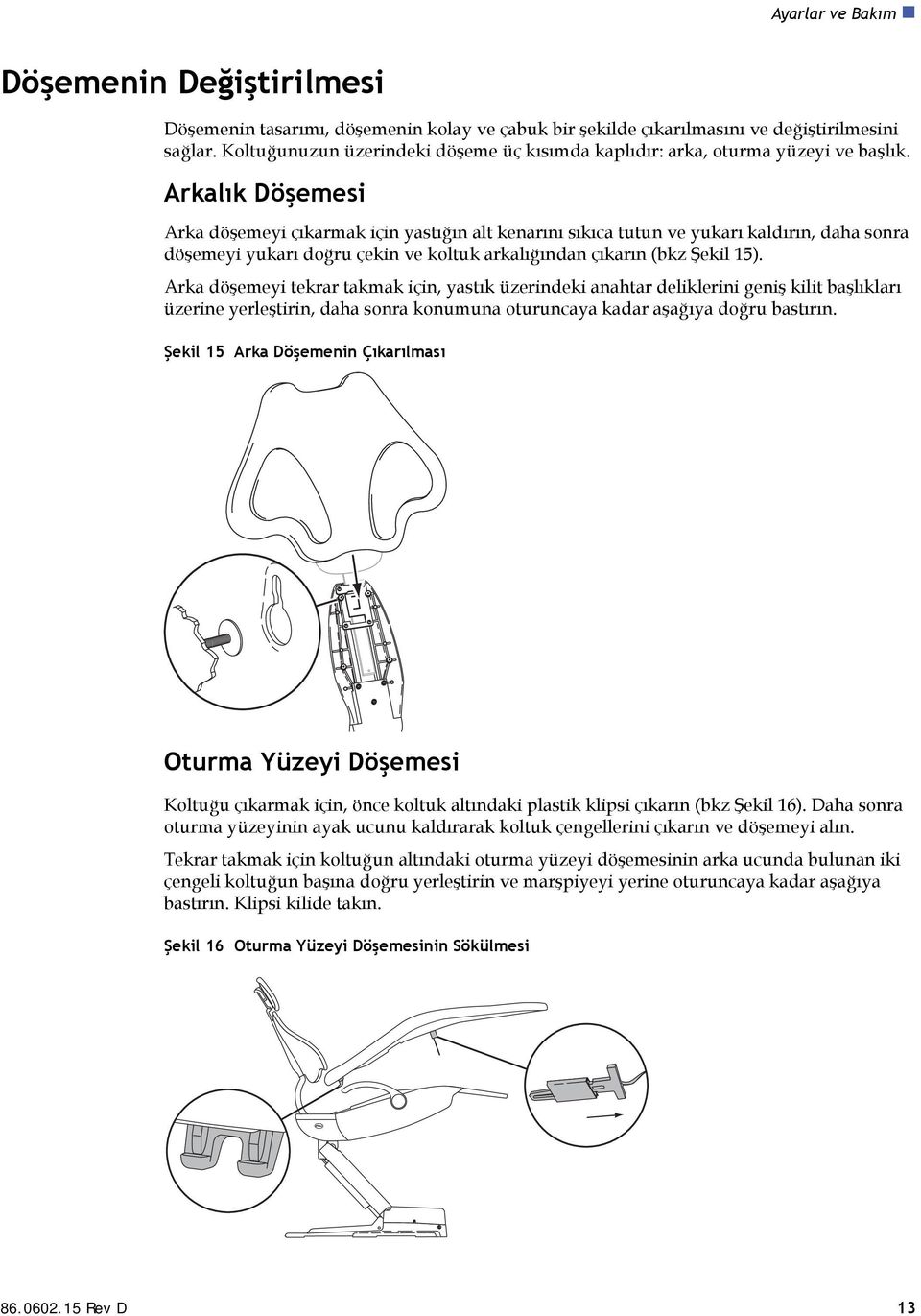 Arkalık Döşemesi Arka döşemeyi çıkarmak için yastığın alt kenarını sıkıca tutun ve yukarı kaldırın, daha sonra döşemeyi yukarı doğru çekin ve koltuk arkalığından çıkarın (bkz Şekil 15).