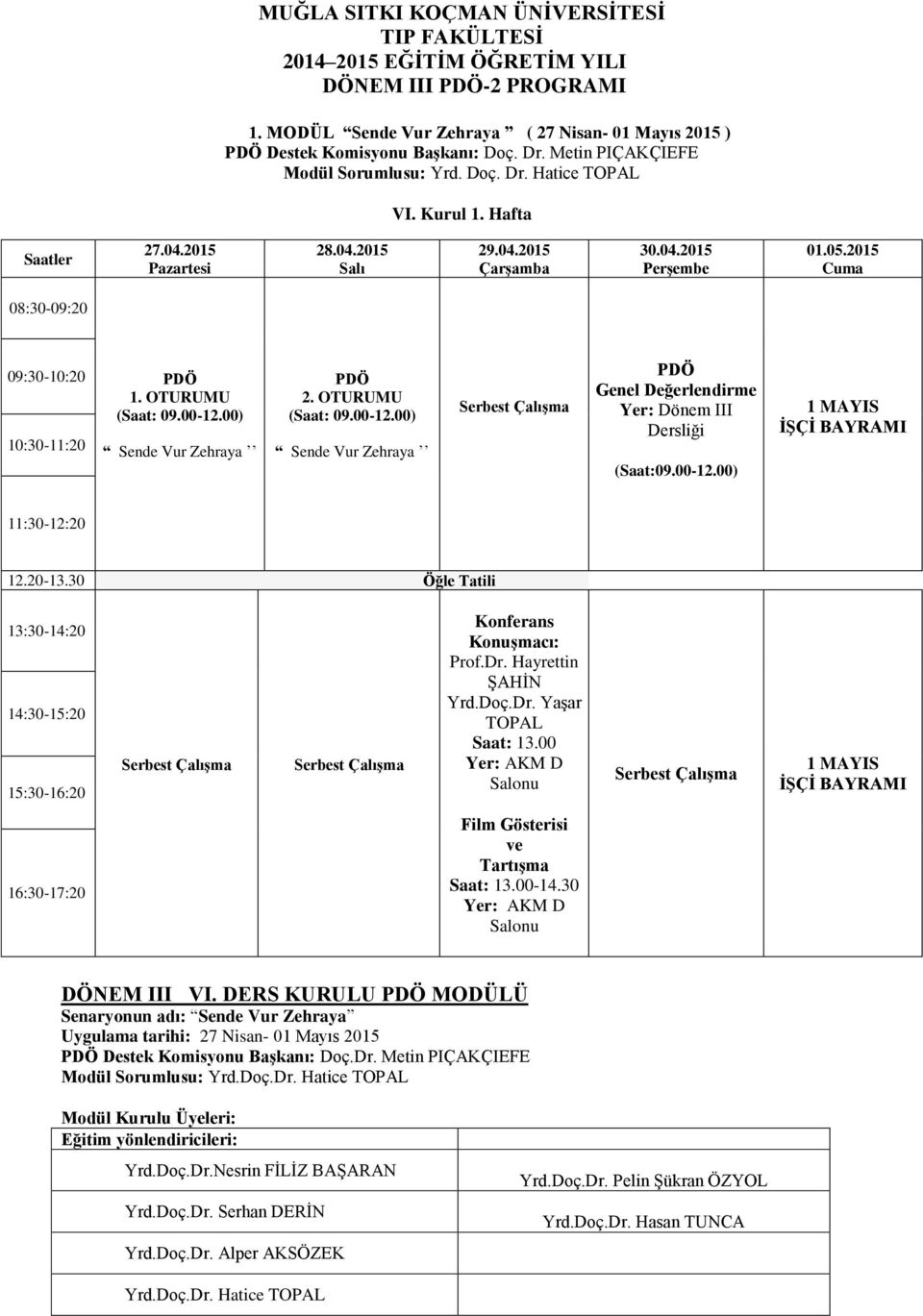 2015 Cuma 08:30-09:20 09:30-10:20 10:30-11:20 PDÖ 1. OTURUMU (Saat: 09.00-12.00) Sende Vur Zehraya PDÖ 2. OTURUMU (Saat: 09.00-12.00) Sende Vur Zehraya Serbest Çalışma PDÖ Genel Değerlendirme Yer: Dönem III Dersliği (Saat:09.