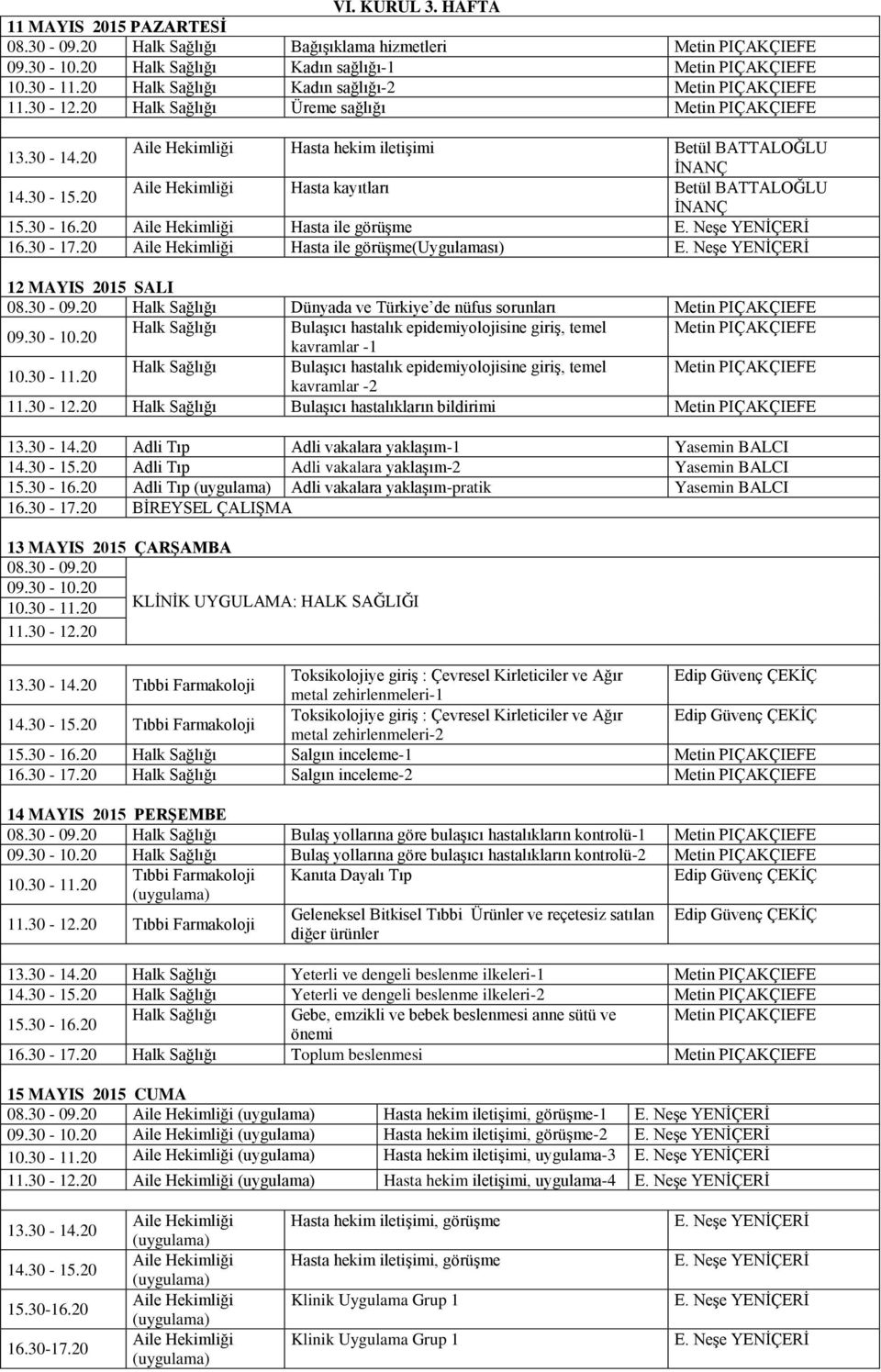 sağlığı Metin PIÇAKÇIEFE Hasta hekim iletişimi Betül BATTALOĞLU İNANÇ Hasta kayıtları Betül BATTALOĞLU İNANÇ Hasta ile görüşme Hasta ile görüşme(uygulaması) 12 MAYIS 2015 SALI Halk Sağlığı Dünyada ve