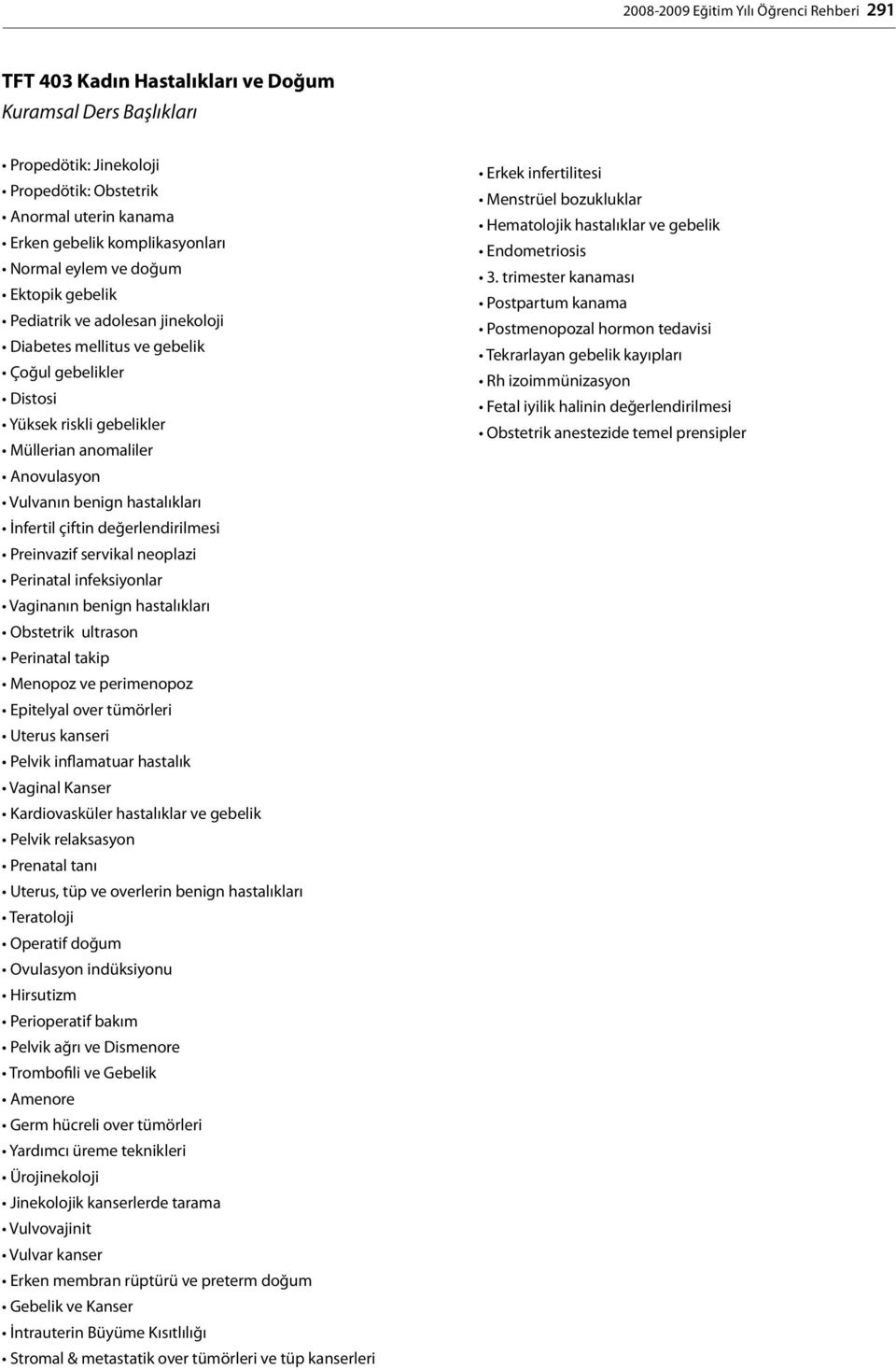 Vulvanın benign hastalıkları İnfertil çiftin değerlendirilmesi Preinvazif servikal neoplazi Perinatal infeksiyonlar Vaginanın benign hastalıkları Obstetrik ultrason Perinatal takip Menopoz ve