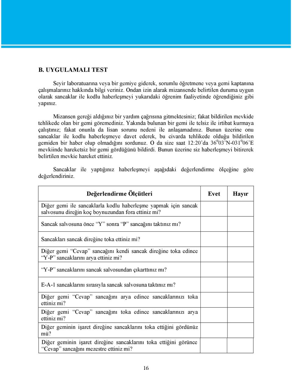 Mizansen gereği aldığınız bir yardım çağrısına gitmektesiniz; fakat bildirilen mevkide tehlikede olan bir gemi göremediniz.