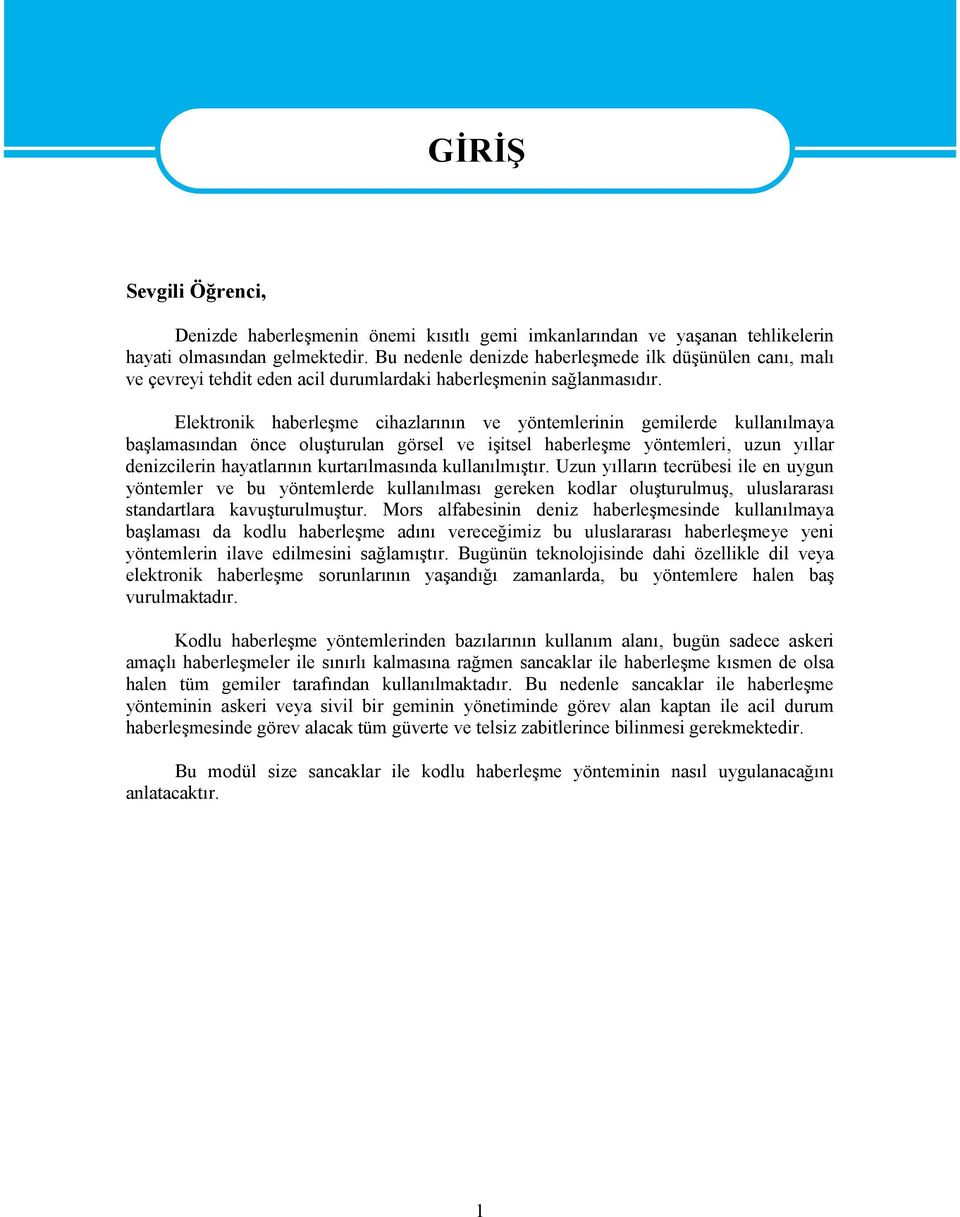 Elektronik haberleşme cihazlarının ve yöntemlerinin gemilerde kullanılmaya başlamasından önce oluşturulan görsel ve işitsel haberleşme yöntemleri, uzun yıllar denizcilerin hayatlarının