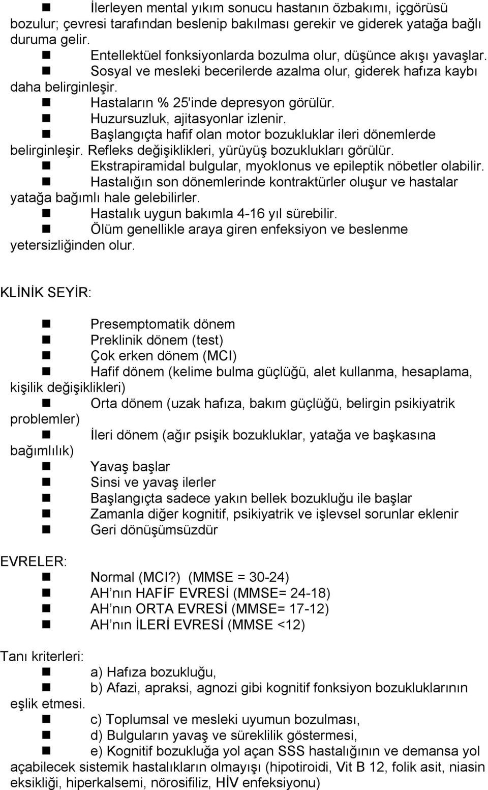 Huzursuzluk, ajitasyonlar izlenir. Başlangıçta hafif olan motor bozukluklar ileri dönemlerde belirginleşir. Refleks değişiklikleri, yürüyüş bozuklukları görülür.