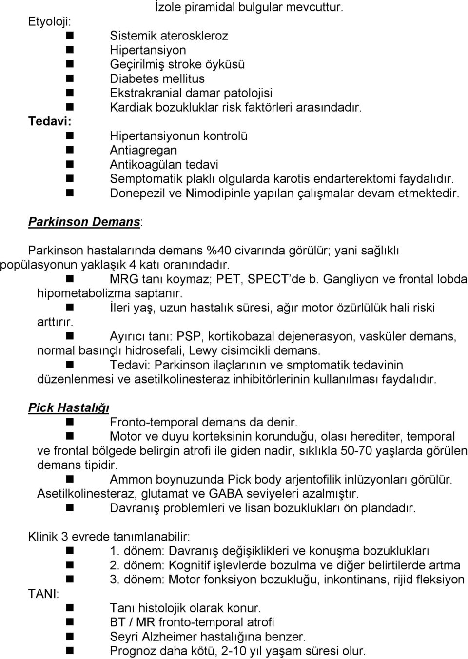 Tedavi: Hipertansiyonun kontrolü Antiagregan Antikoagülan tedavi Semptomatik plaklı olgularda karotis endarterektomi faydalıdır. Donepezil ve Nimodipinle yapılan çalışmalar devam etmektedir.