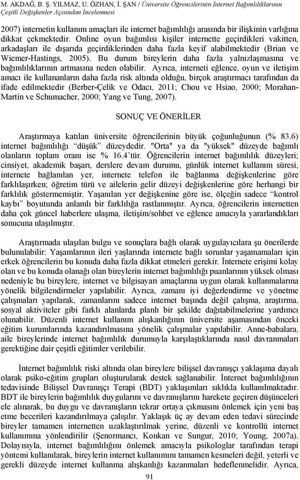 dikkat çekmektedir. Online oyun bağımlısı kişiler internette geçirdikleri vakitten, arkadaşları ile dışarıda geçirdiklerinden daha fazla keyif alabilmektedir (Brian ve Wiemer-Hastings, 2005).